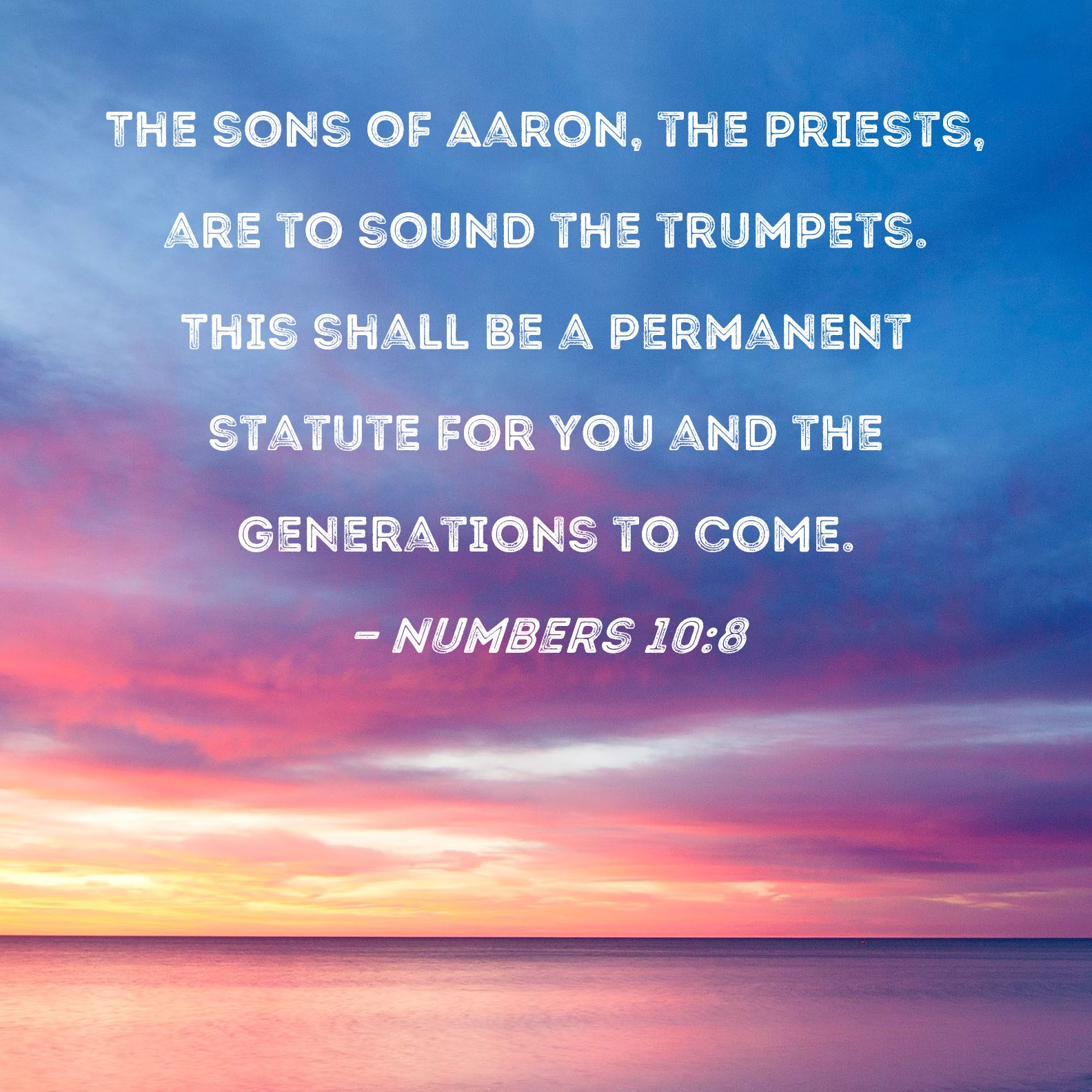 Numbers 108 The sons of Aaron, the priests, are to sound the trumpets