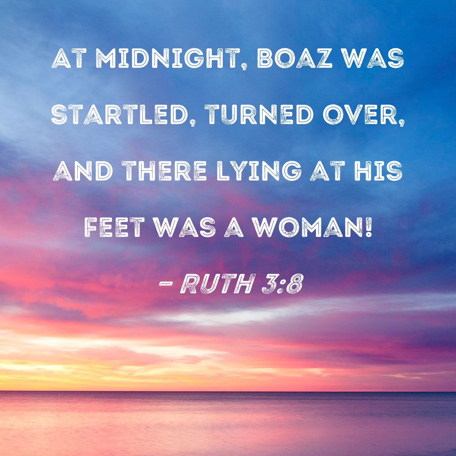 Ruth 38 At midnight, Boaz was startled, turned over, and there lying