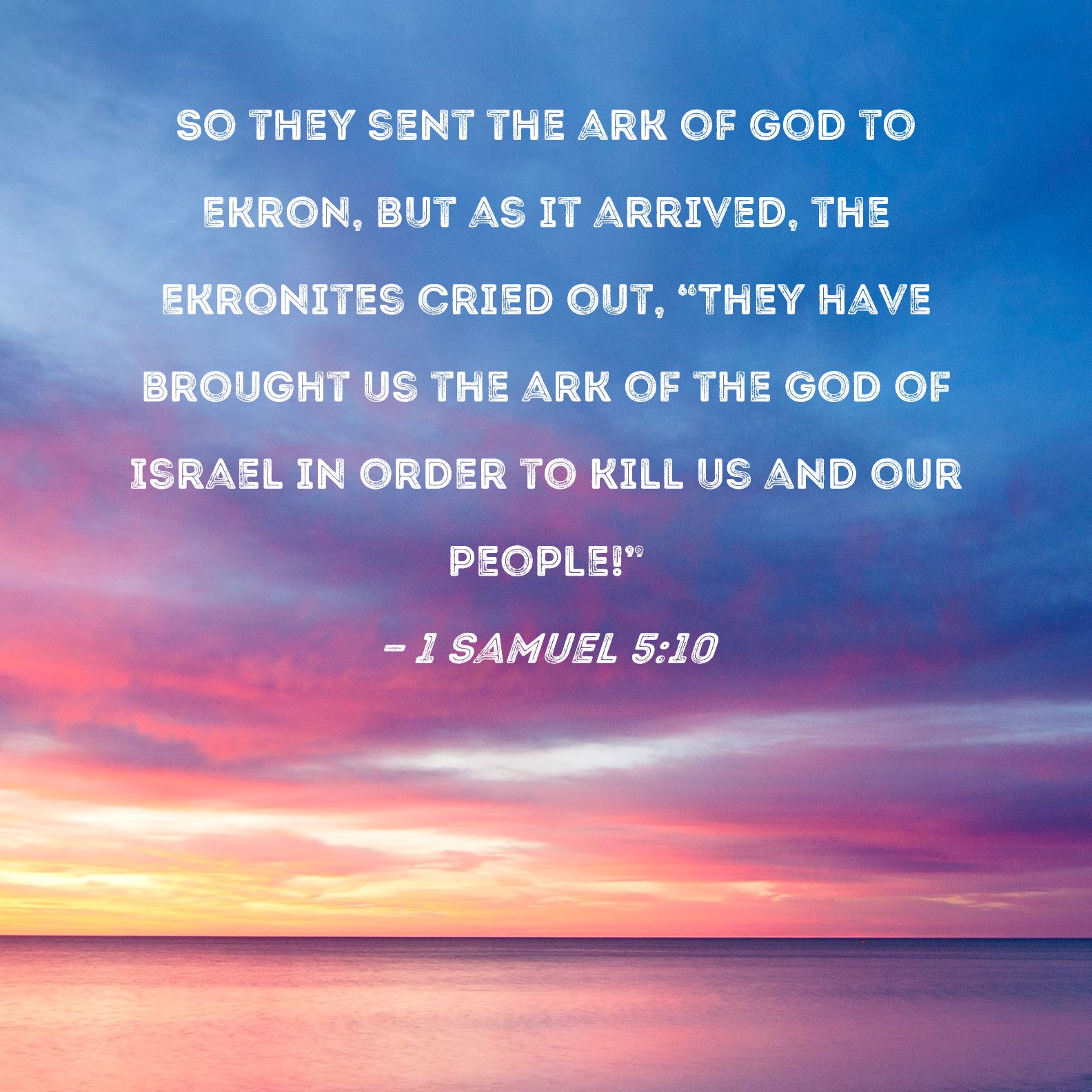 1 Samuel 510 So they sent the ark of God to Ekron, but as it arrived