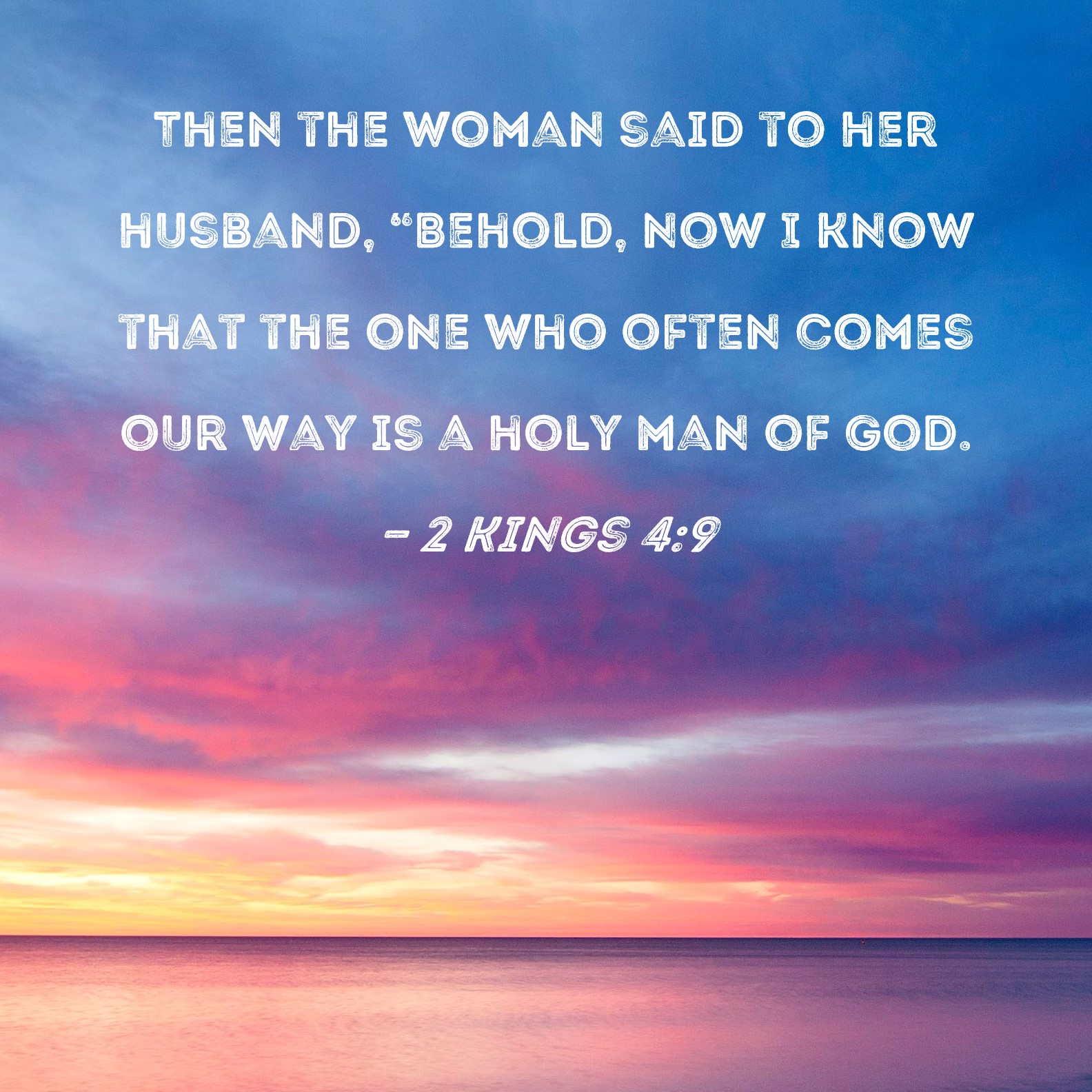 2 Kings 49 Then the woman said to her husband, "Behold, now I know