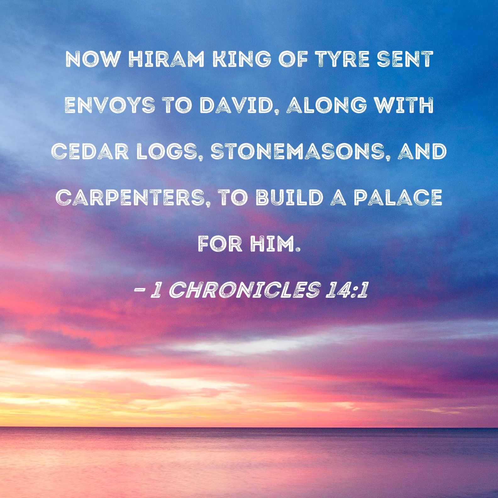 1 Chronicles 141 Now Hiram king of Tyre sent envoys to David, along