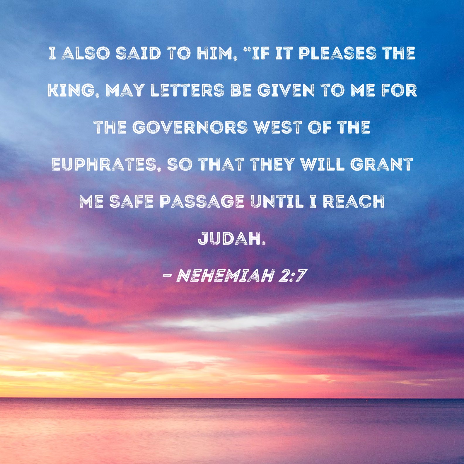 Nehemiah 27 I also said to him, "If it pleases the king, may letters