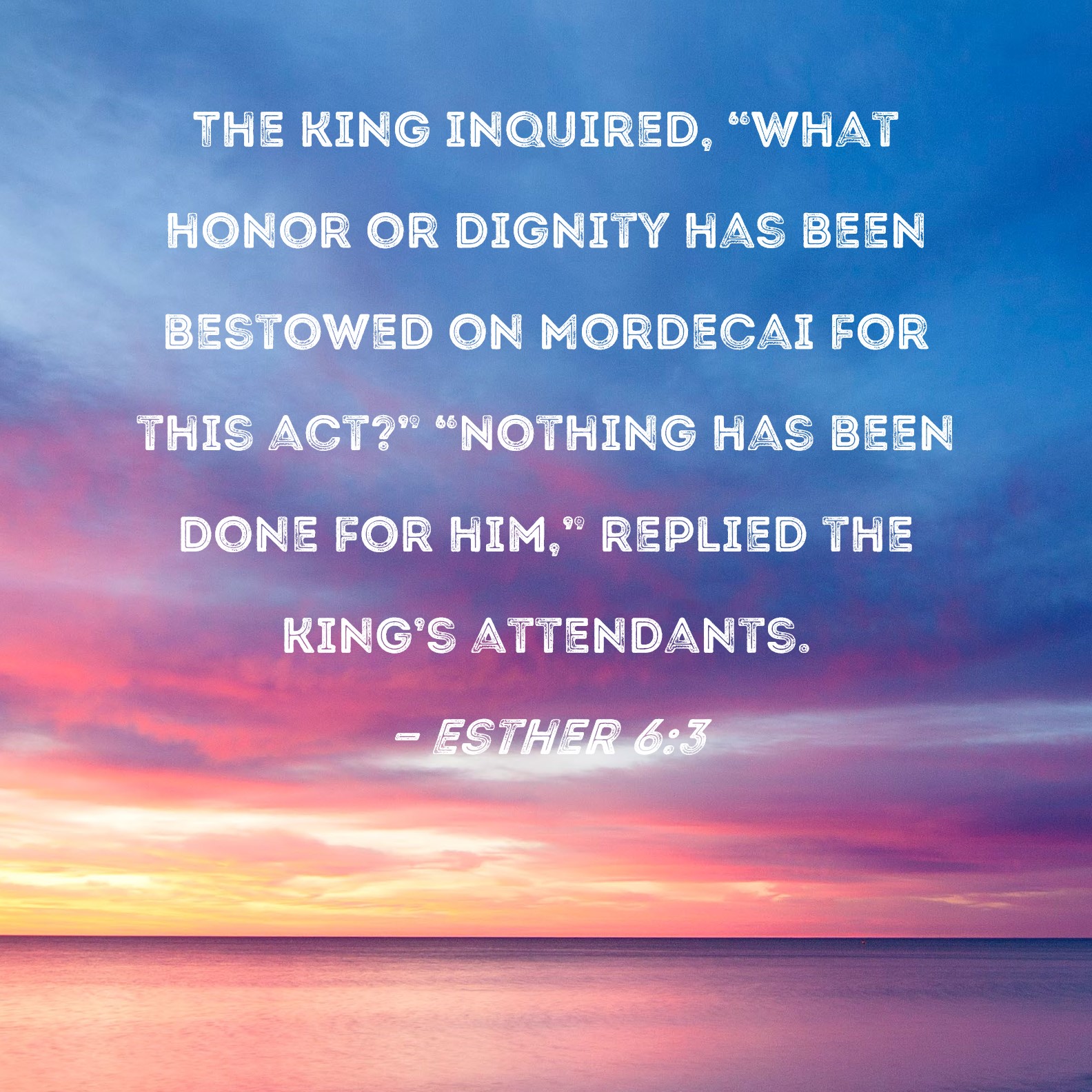 Esther 63 The king inquired, "What honor or dignity has been bestowed