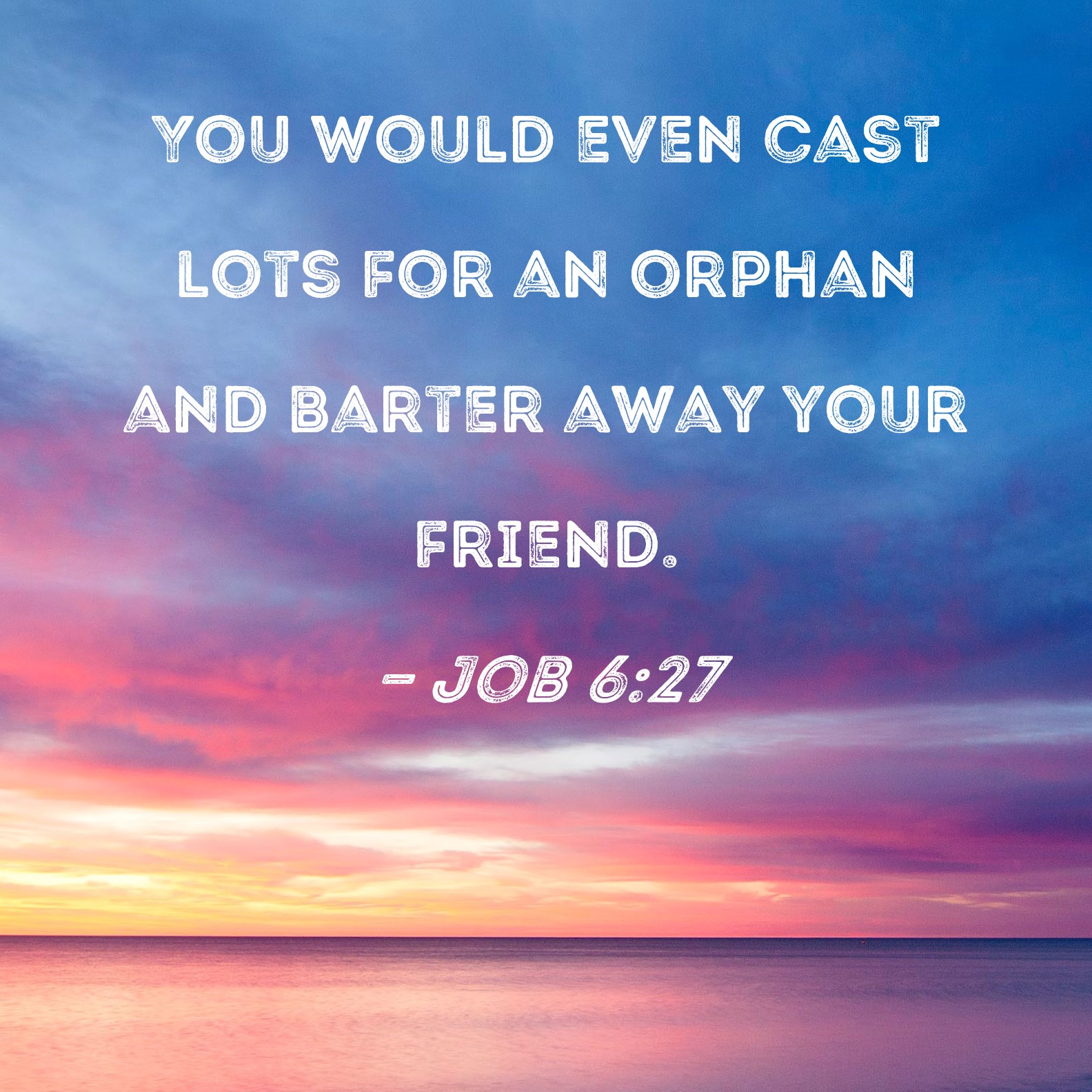 Job 627 You would even cast lots for an orphan and barter away your