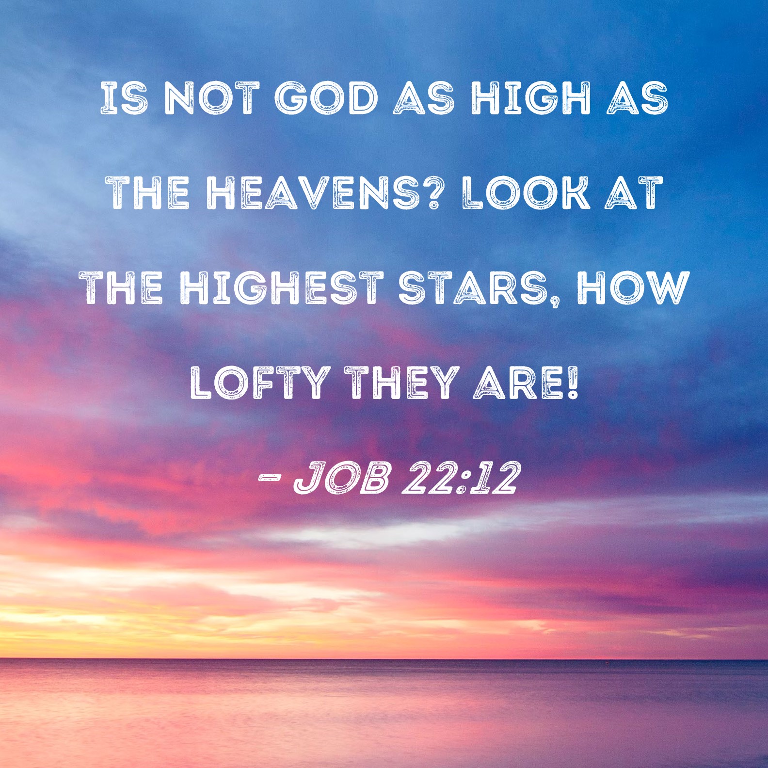 Job 2212 Is not God as high as the heavens? Look at the highest stars