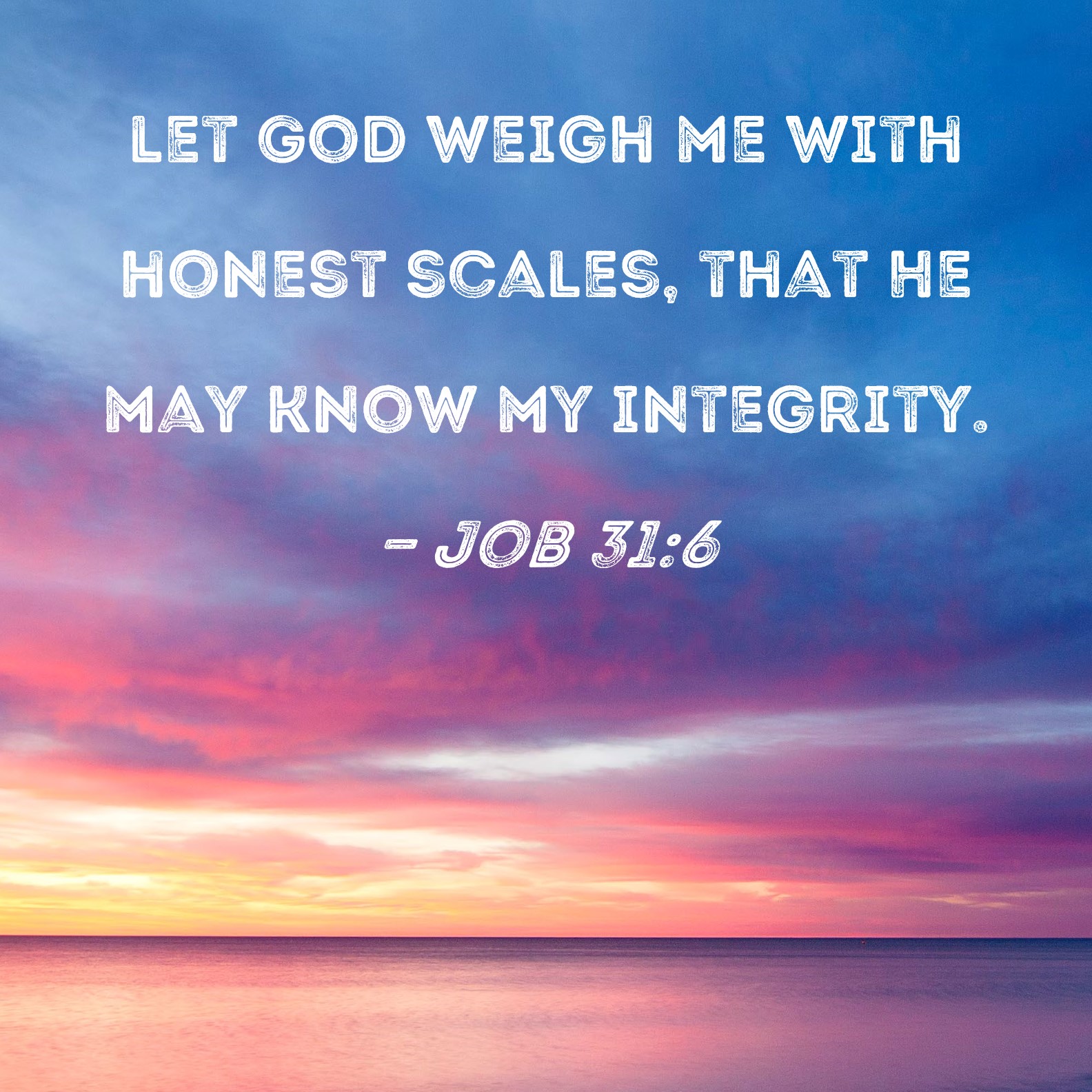 Job 316 let God weigh me with honest scales, that He may know my