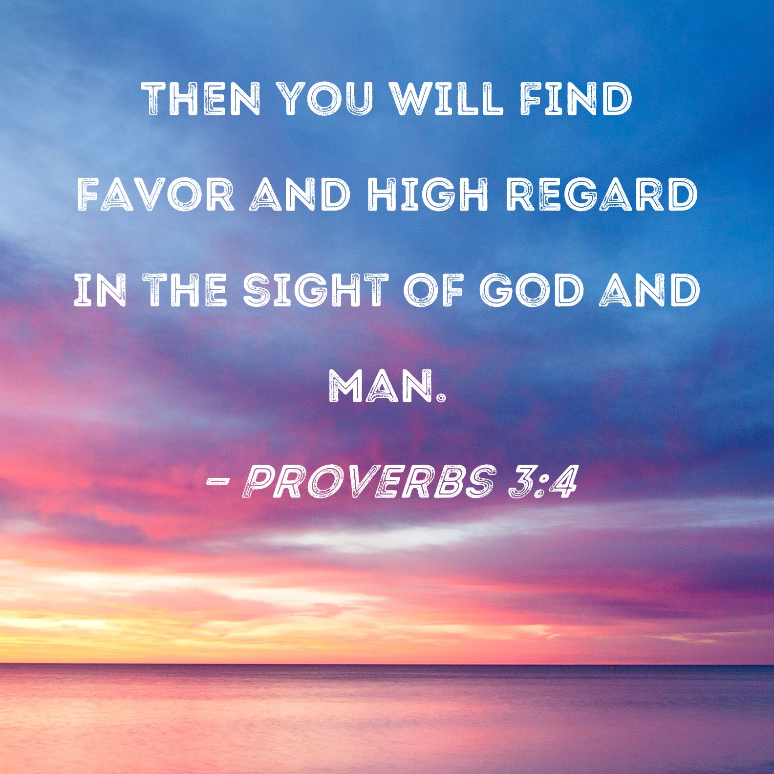 Proverbs 34 Then you will find favor and high regard in the sight of