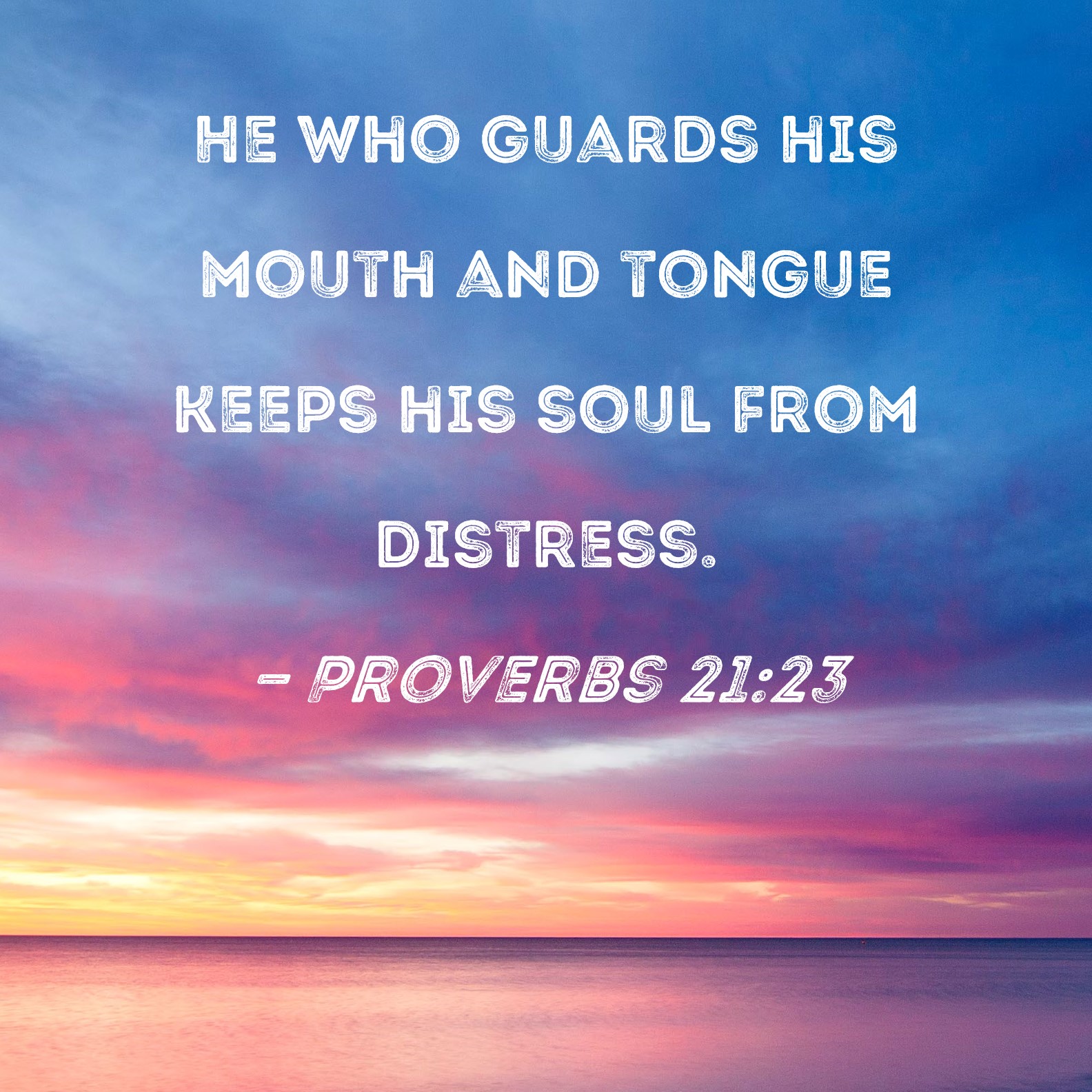 Proverbs 2123 He who guards his mouth and tongue keeps his soul from