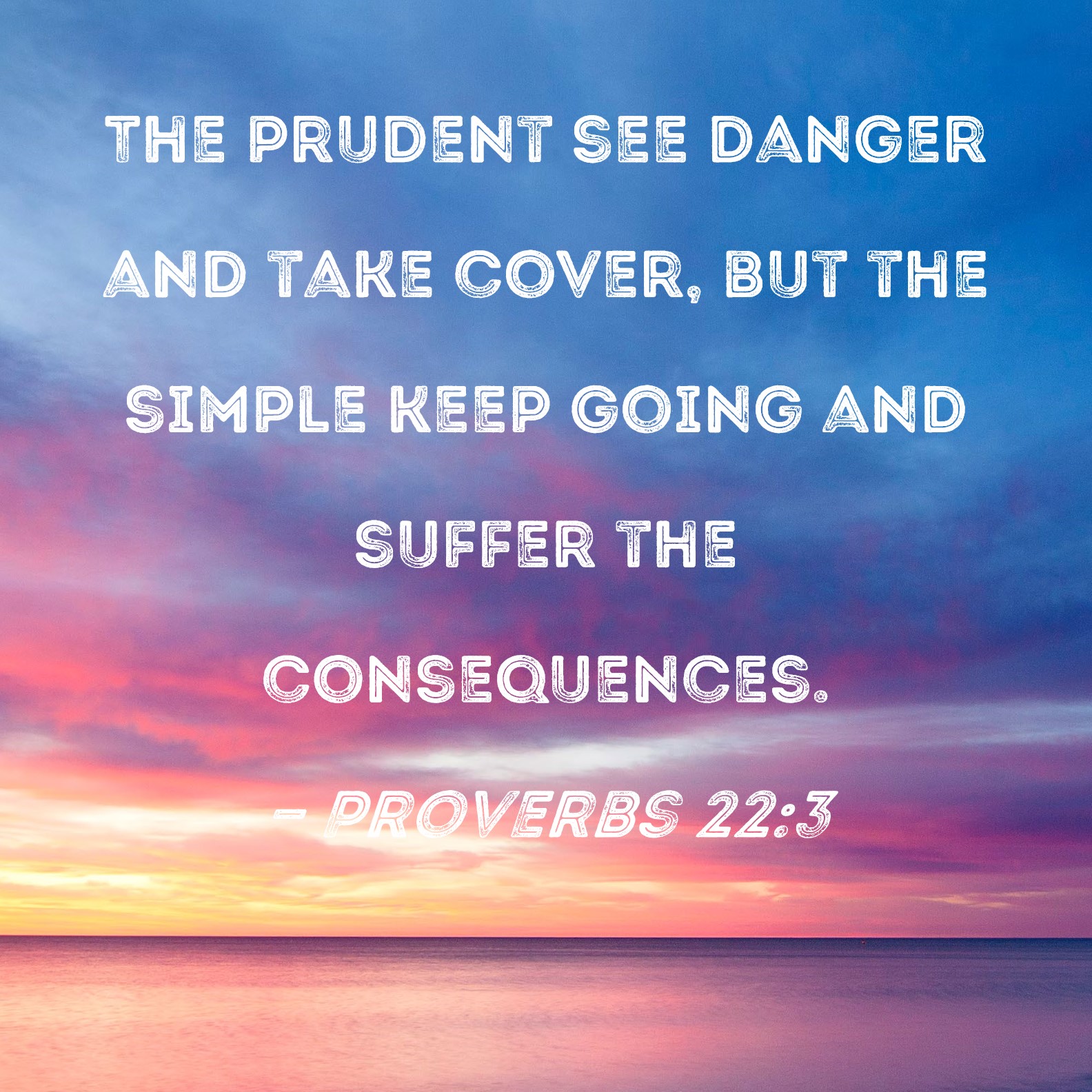 Proverbs 223 The prudent see danger and take cover, but the simple