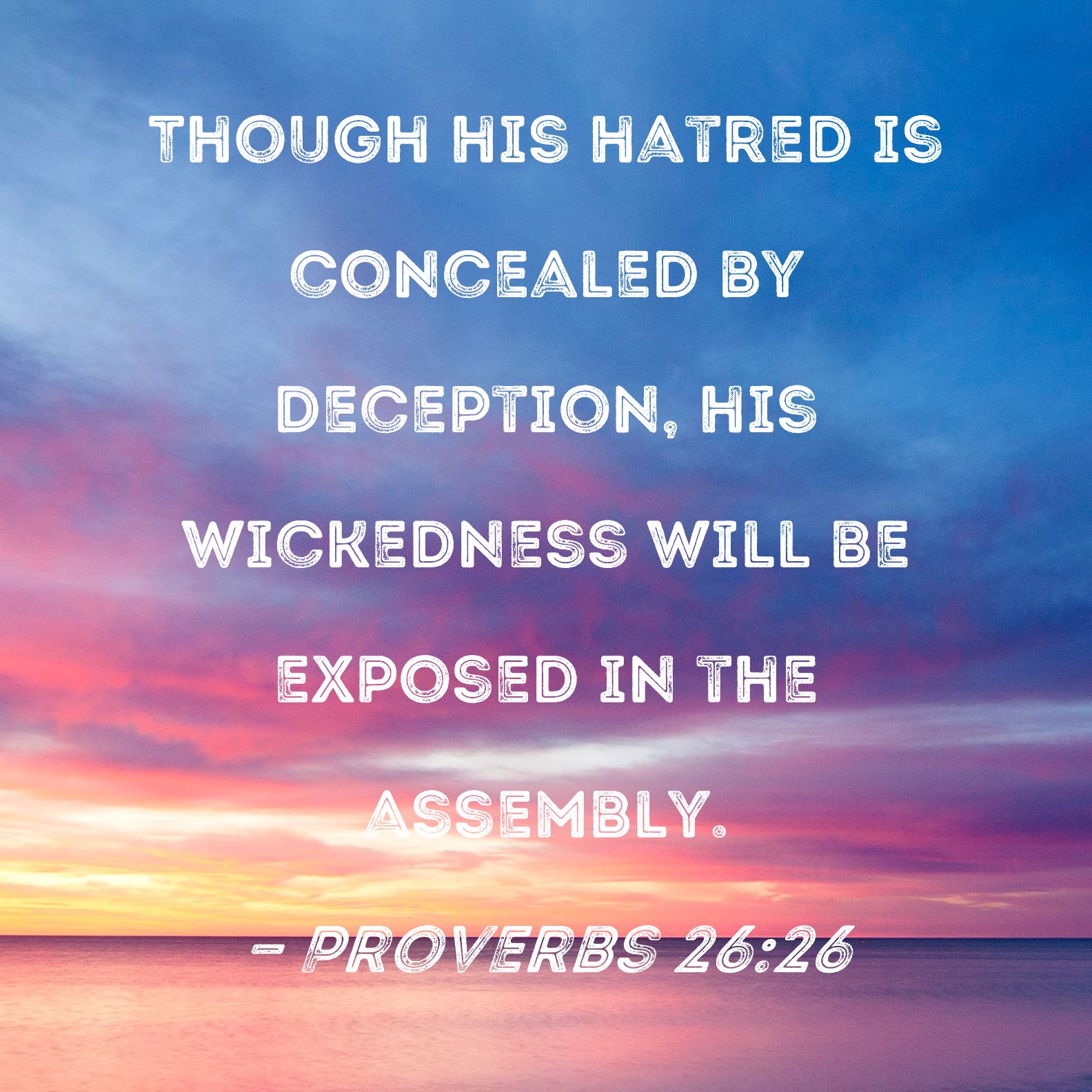 Proverbs 2626 Though his hatred is concealed by deception, his