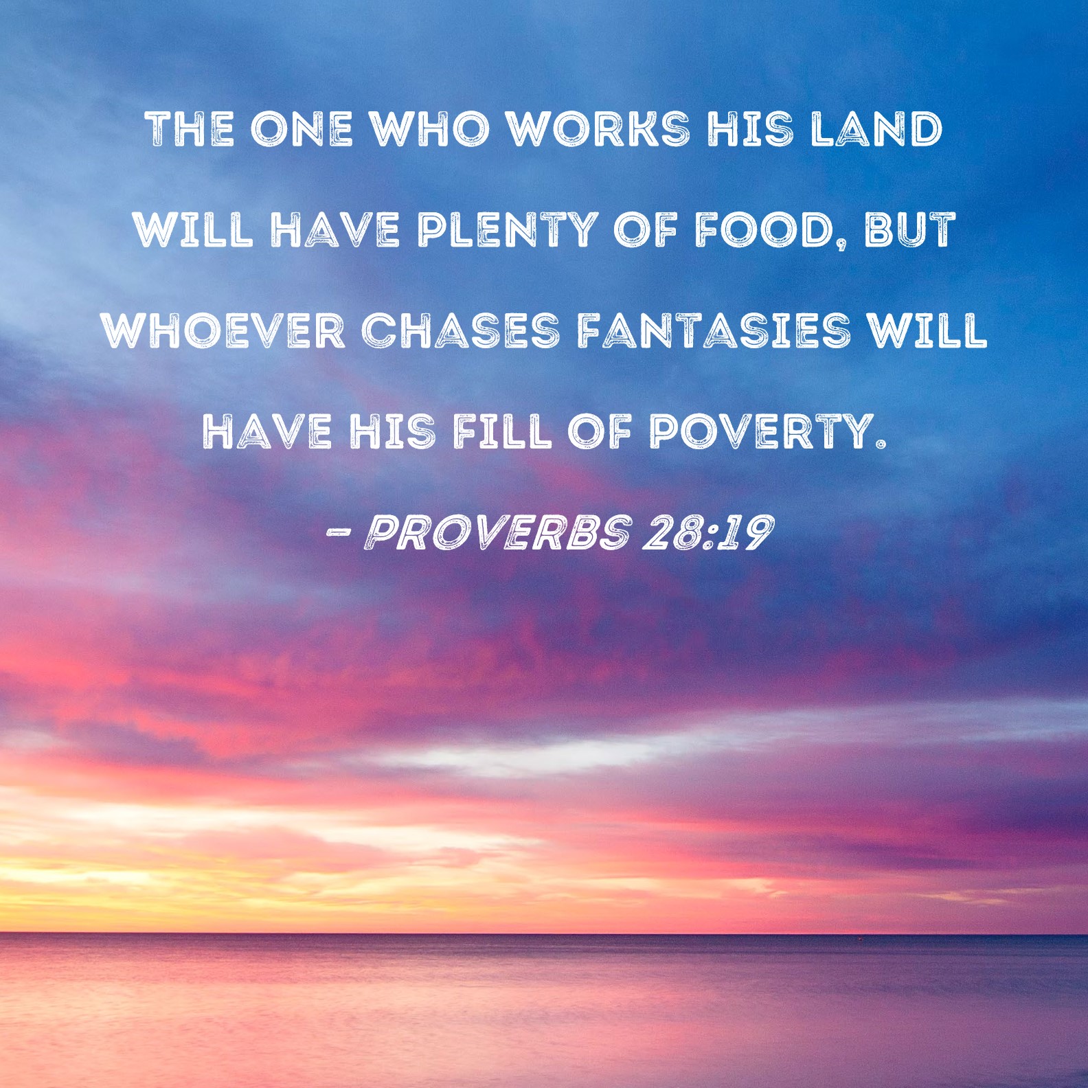Proverbs 2819 The one who works his land will have plenty of food, but