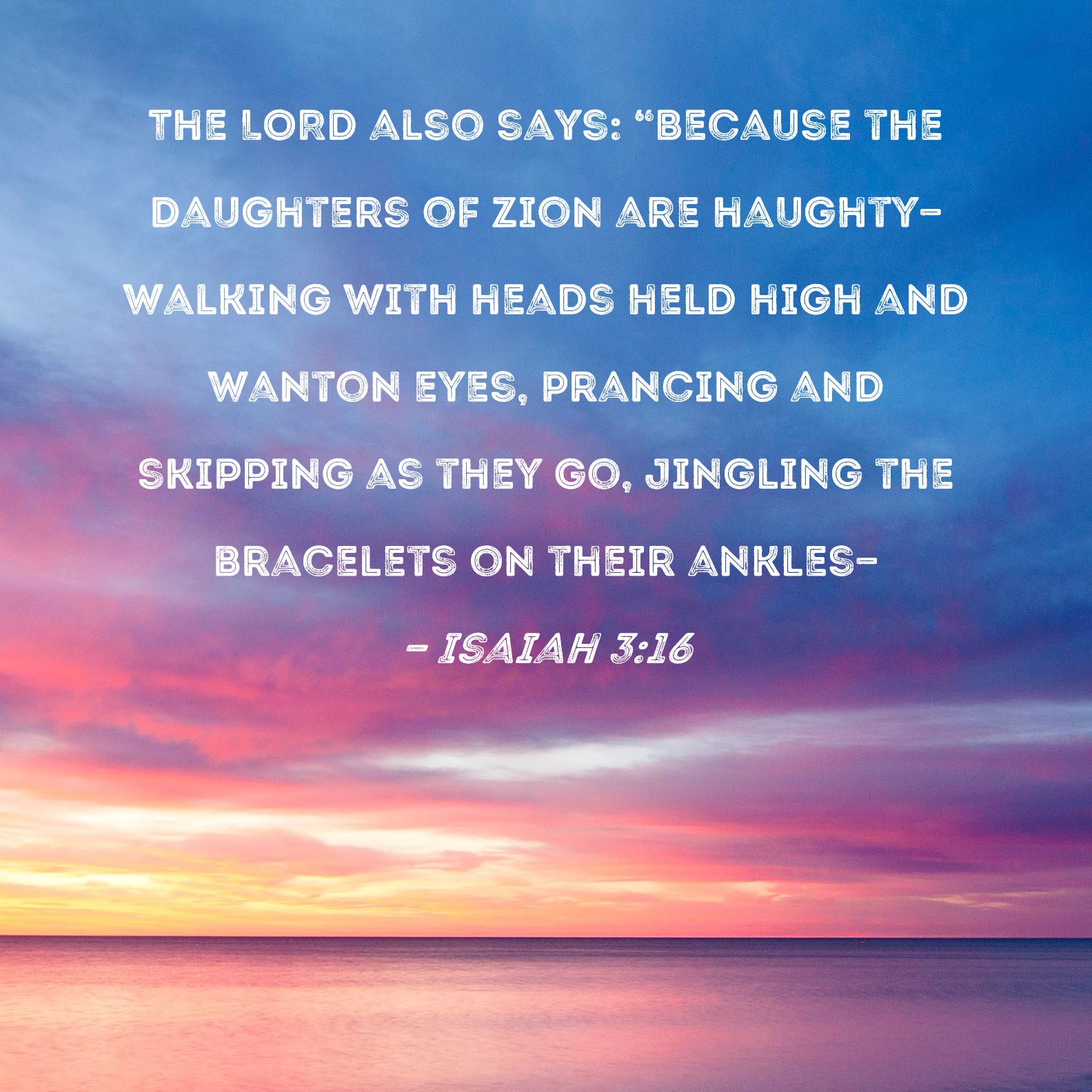 Isaiah 316 The LORD also says "Because the daughters of Zion are