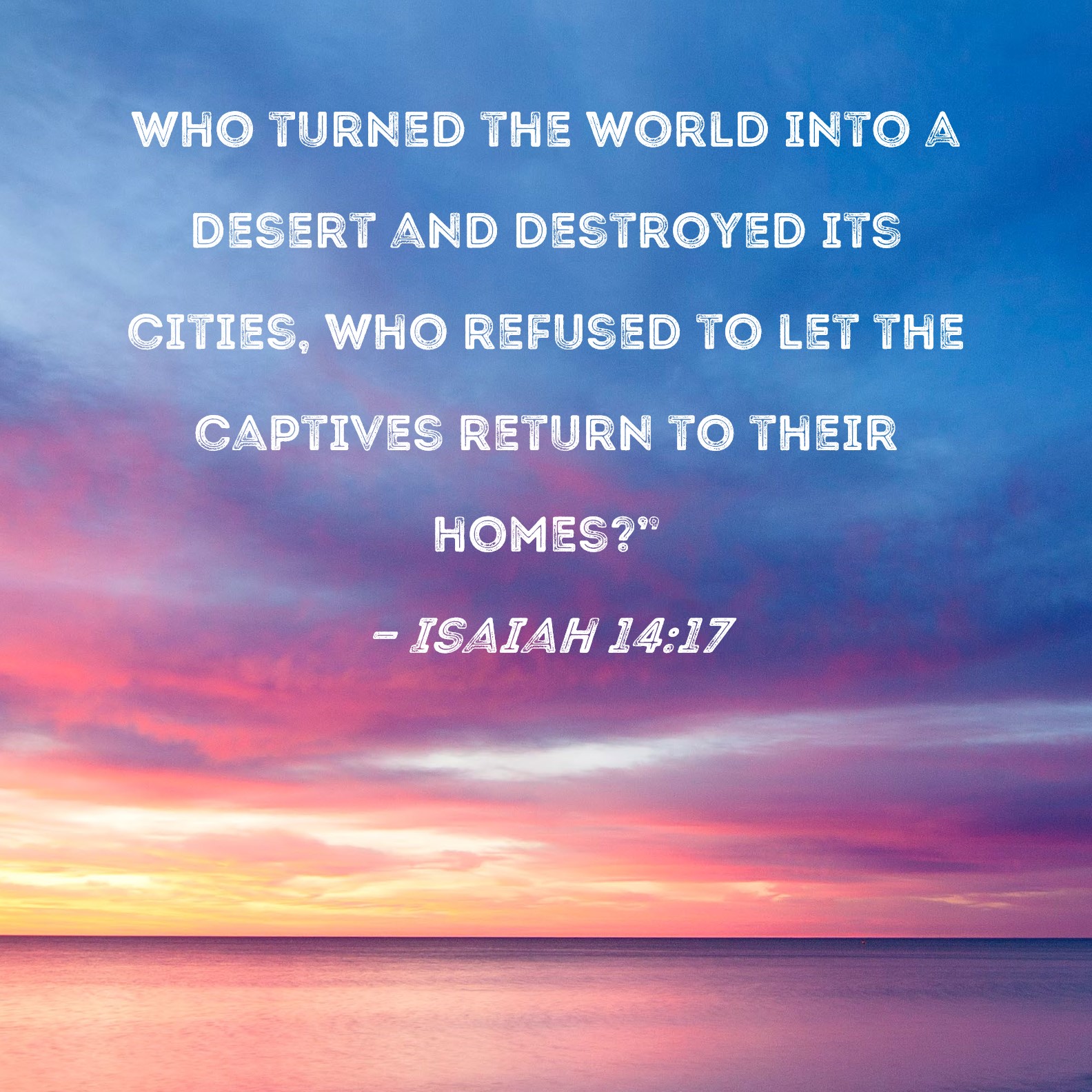 Isaiah 1417 who turned the world into a desert and destroyed its