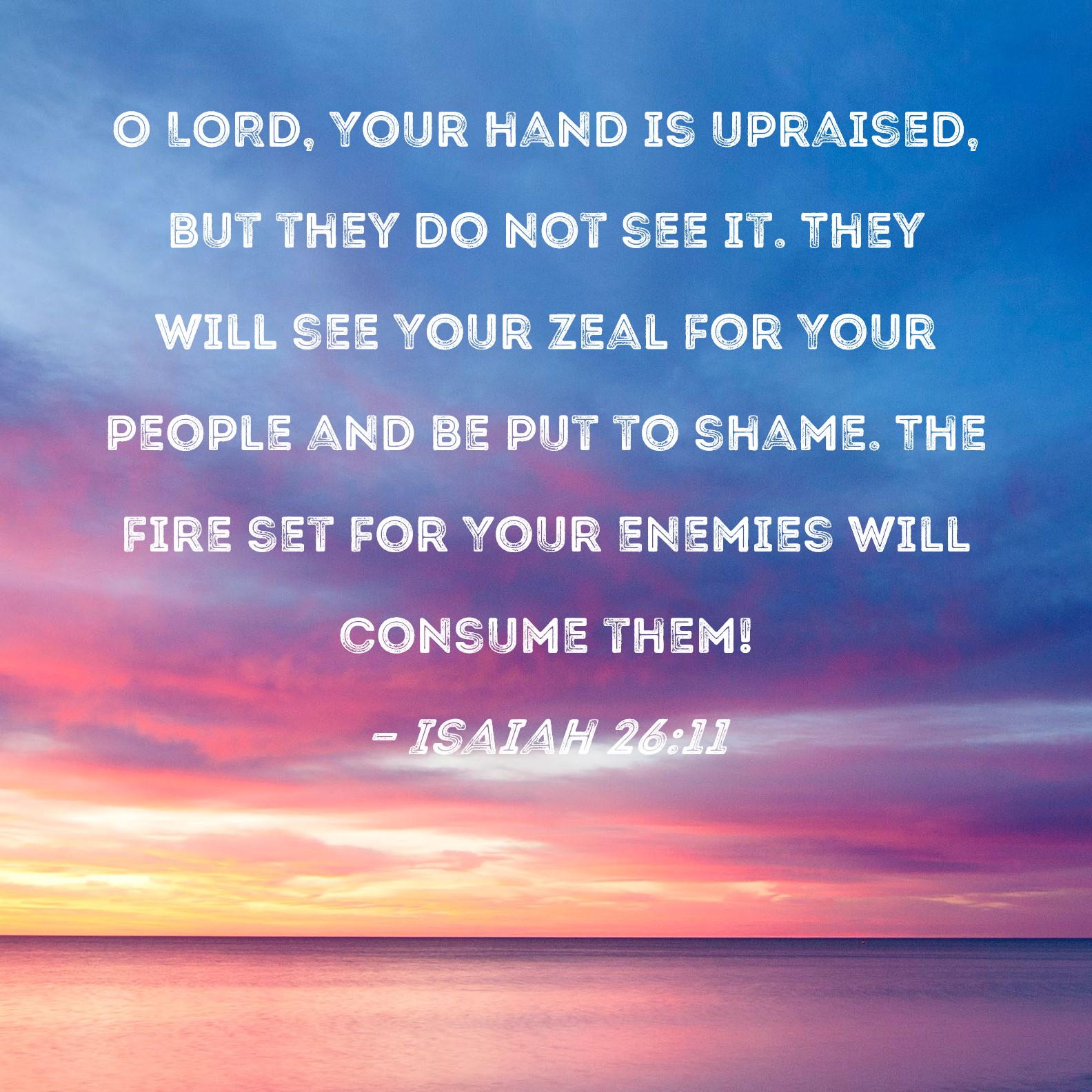 Isaiah 2611 O LORD, Your hand is upraised, but they do not see it