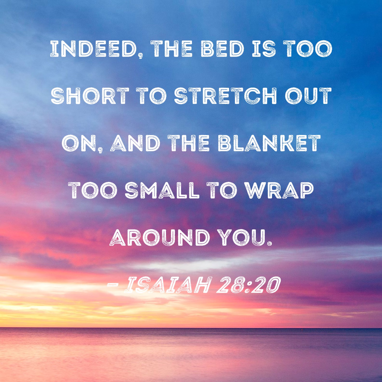Isaiah 2820 Indeed, the bed is too short to stretch out on, and the