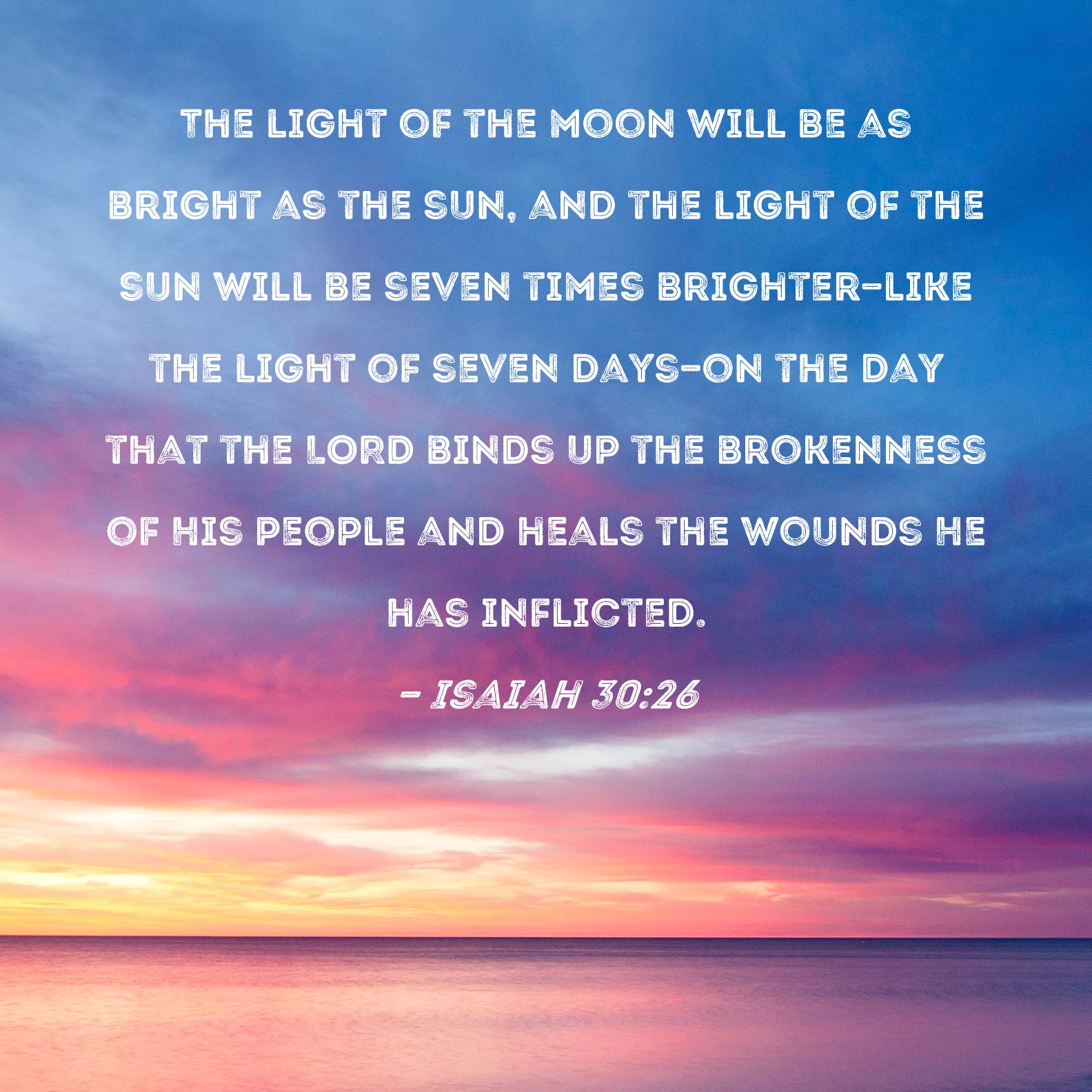 Isaiah 3026 The light of the moon will be as bright as the sun, and