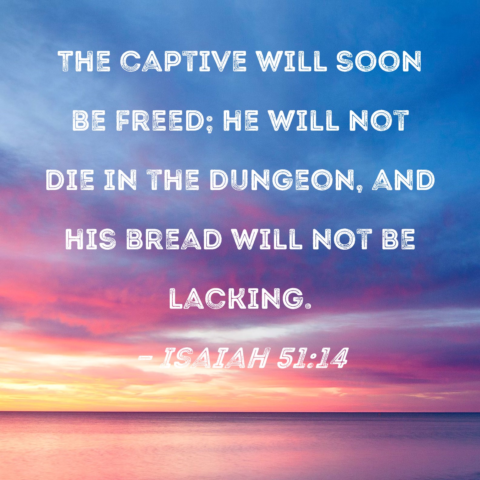 Isaiah 5114 The captive will soon be freed; he will not die in the
