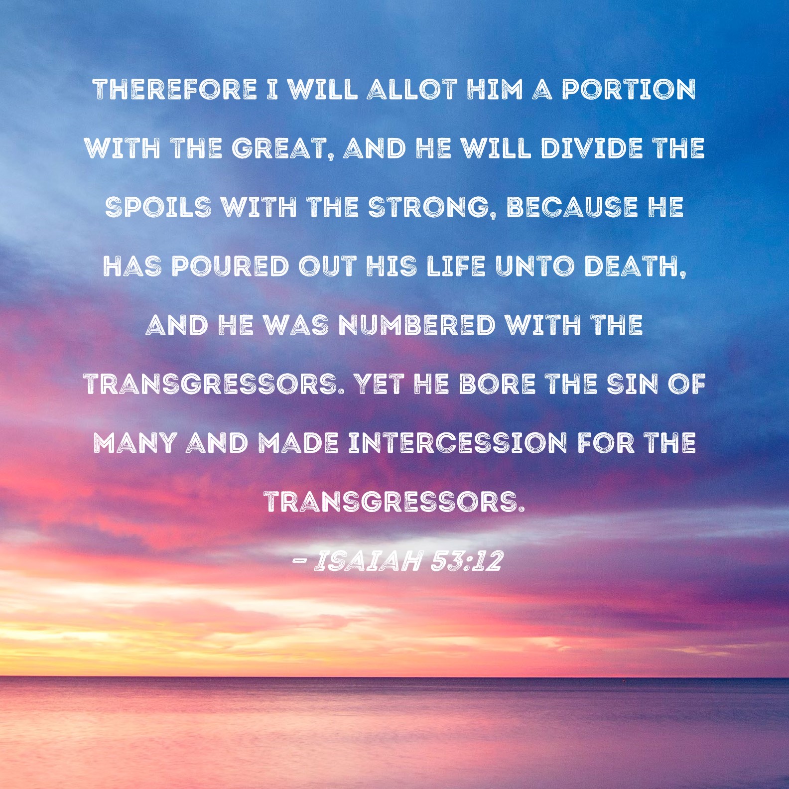 Isaiah 5312 Therefore I will allot Him a portion with the great, and