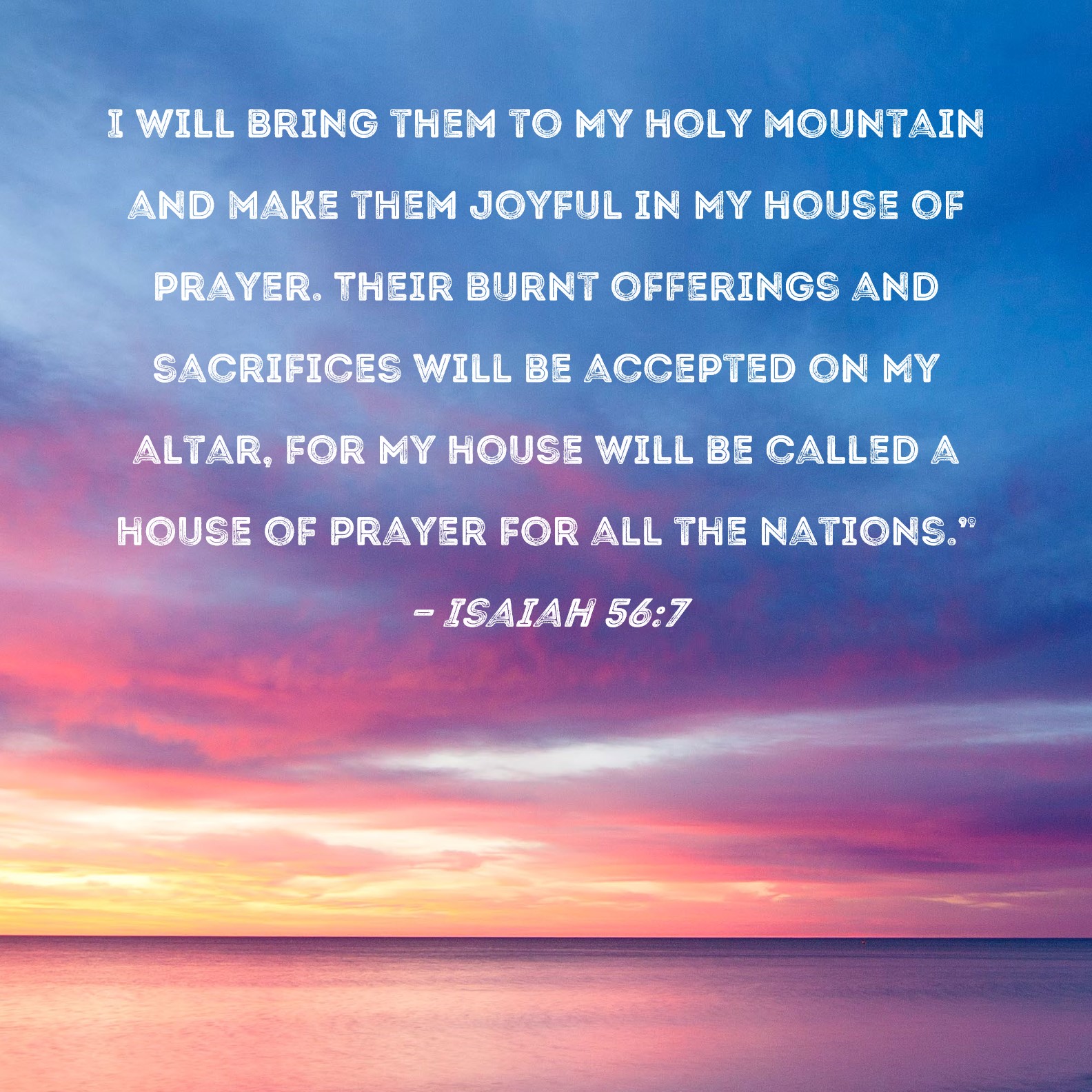 Isaiah 567 I will bring them to My holy mountain and make them joyful