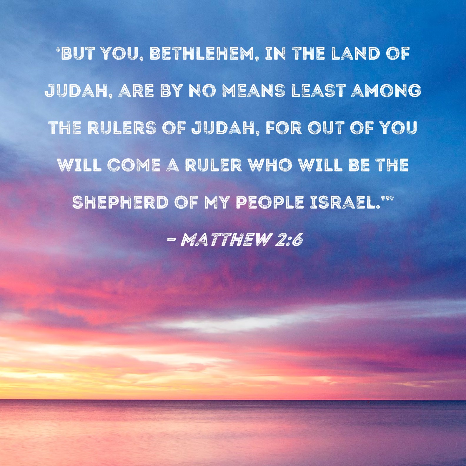 Matthew 26 But you, Bethlehem, in the land of Judah, are by no means