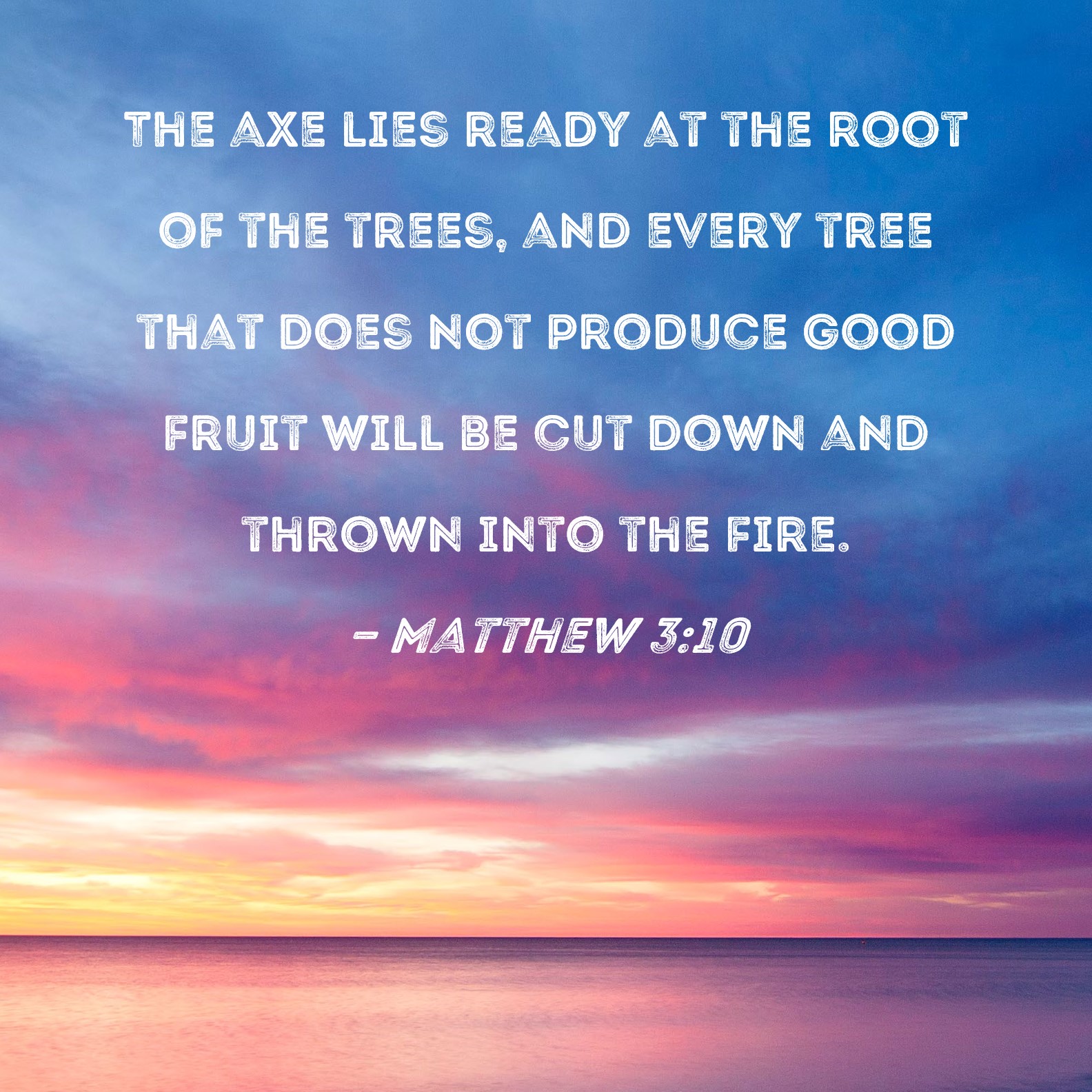 Matthew 310 The axe lies ready at the root of the trees, and every