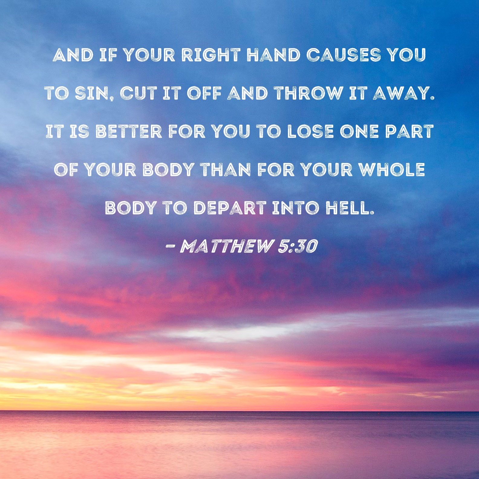 Matthew 530 And if your right hand causes you to sin, cut it off and