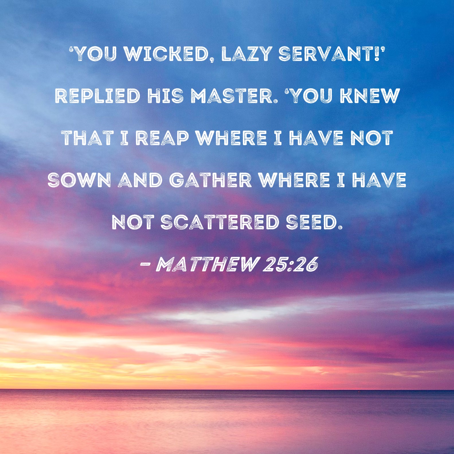Matthew 2526 You wicked, lazy servant!' replied his master. 'You knew