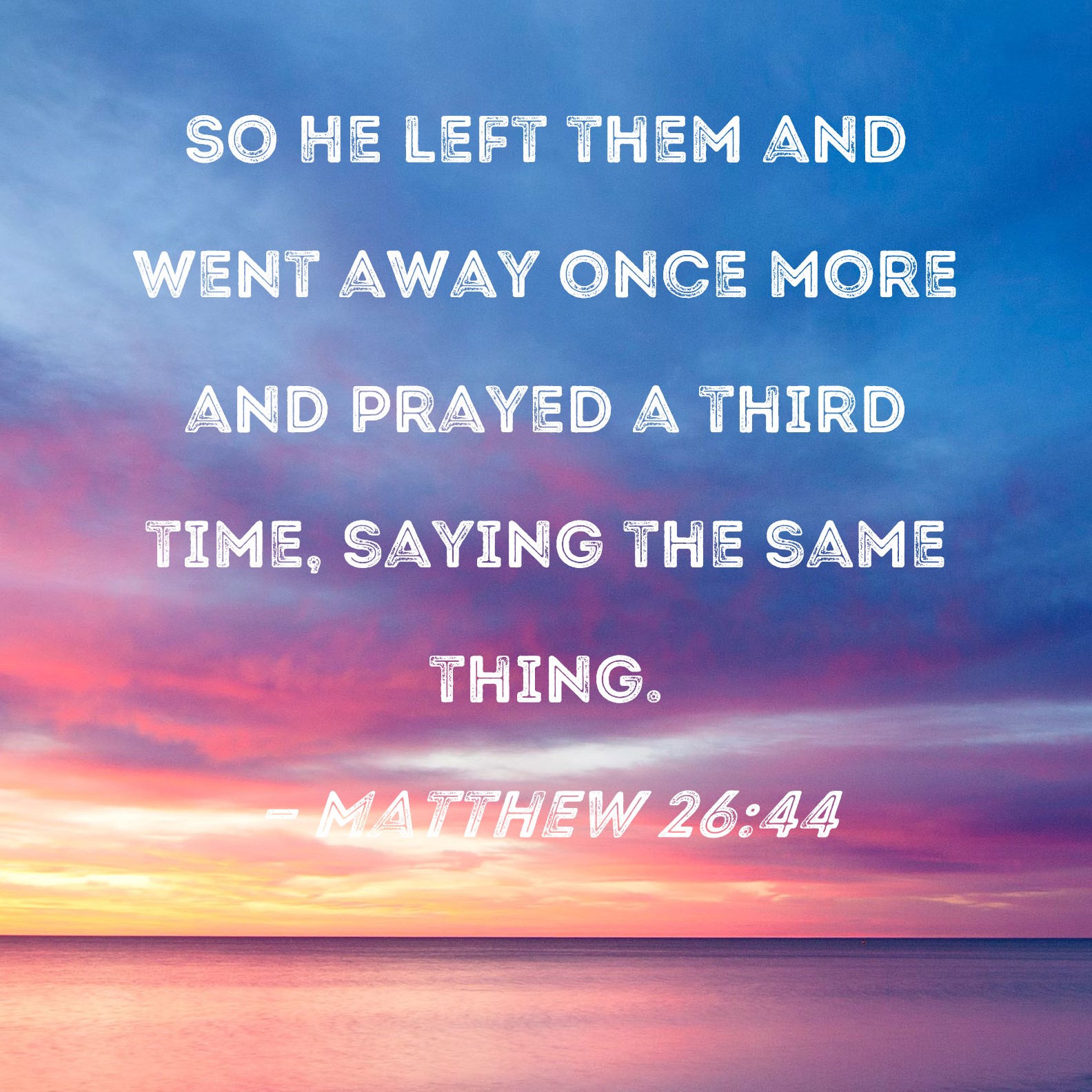 Matthew 2644 So He left them and went away once more and prayed a