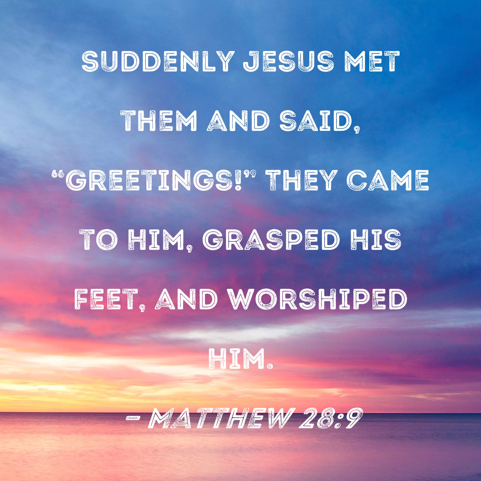 Matthew 289 Suddenly Jesus met them and said, "Greetings!" They came