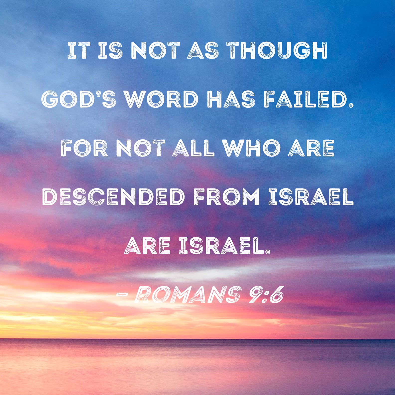 Romans 96 It is not as though God's word has failed. For not all who
