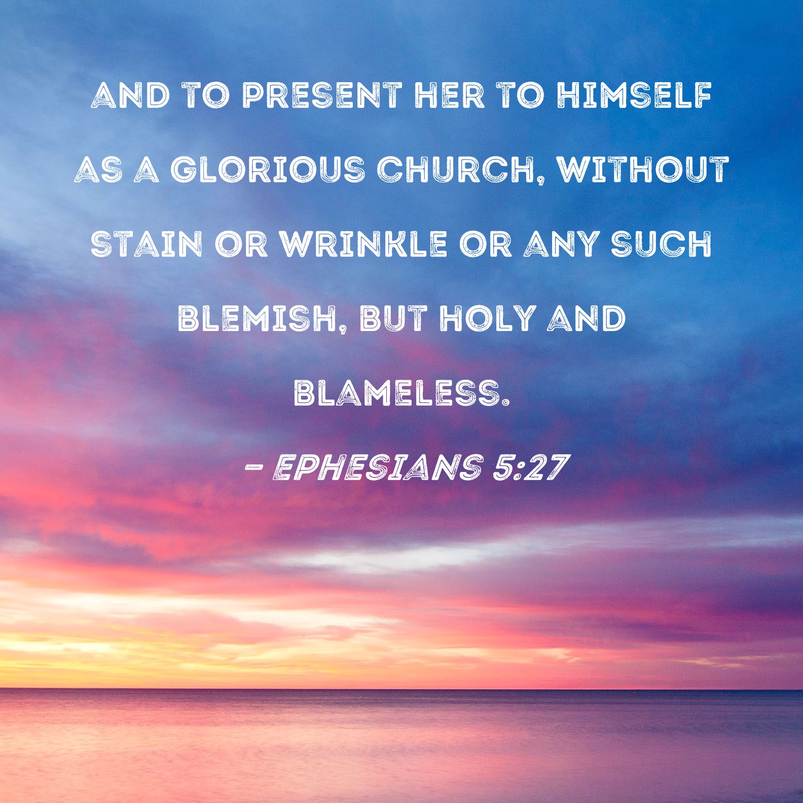 Ephesians 527 and to present her to Himself as a glorious church
