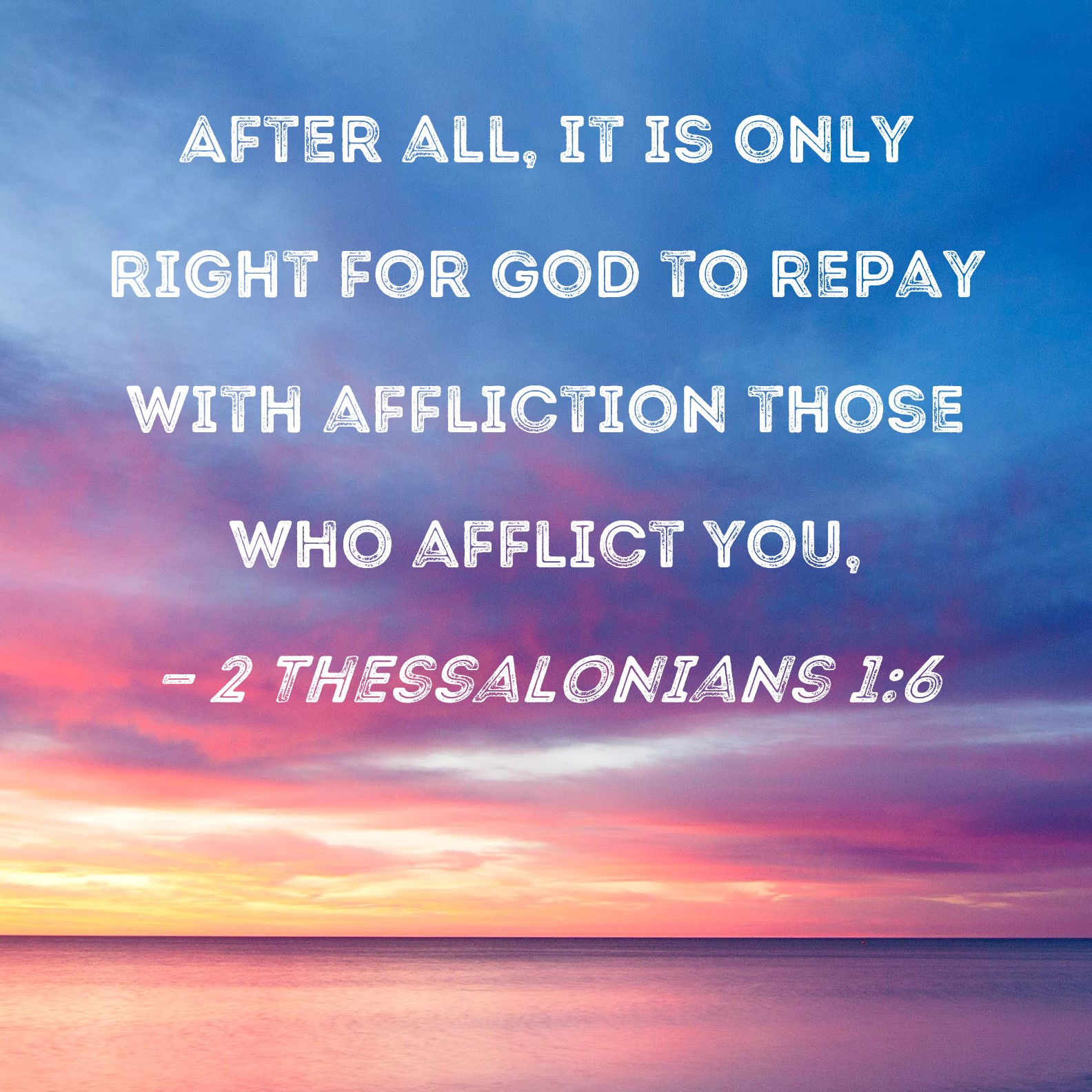 2 Thessalonians 16 After all, it is only right for God to repay with