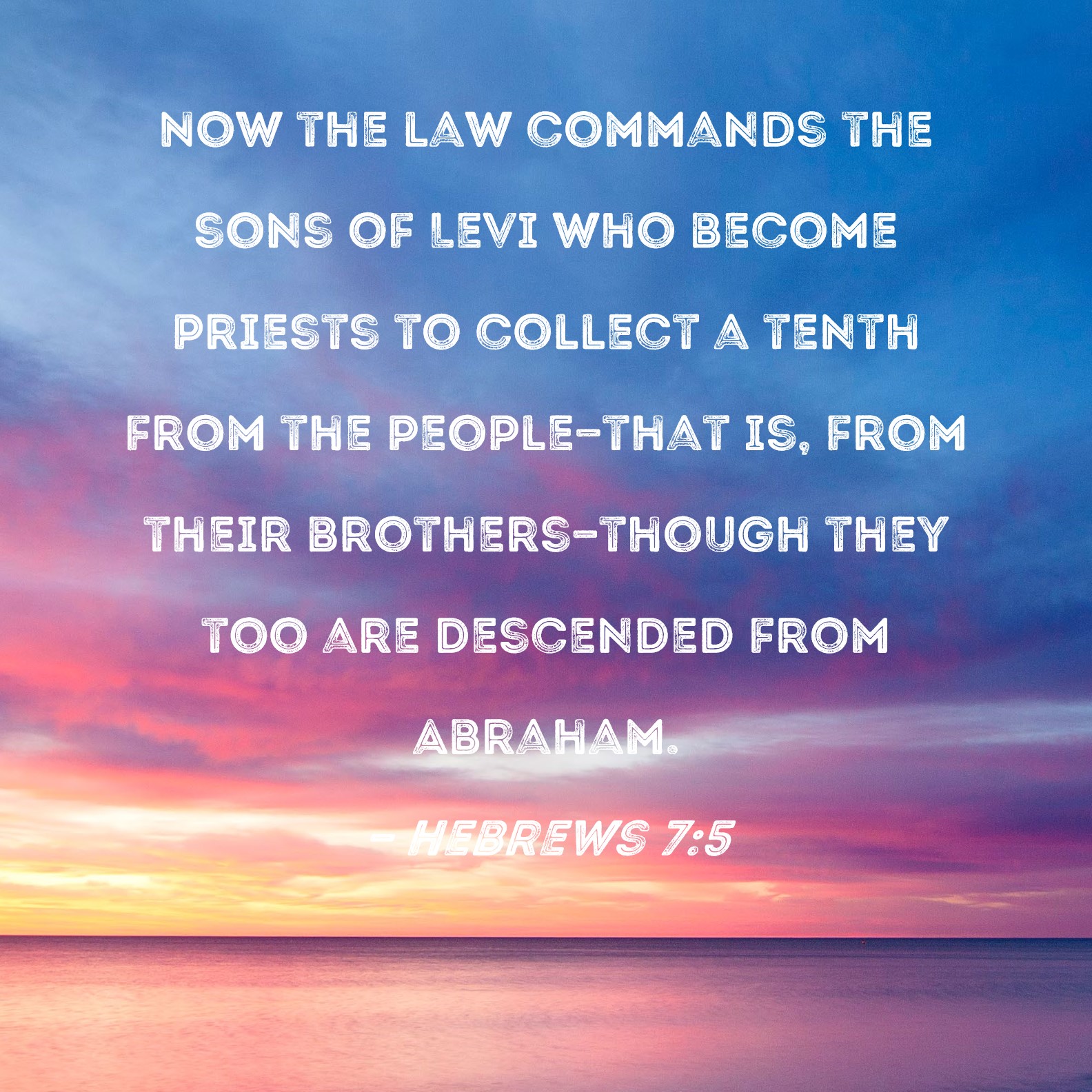 Hebrews 75 Now the law commands the sons of Levi who priests to