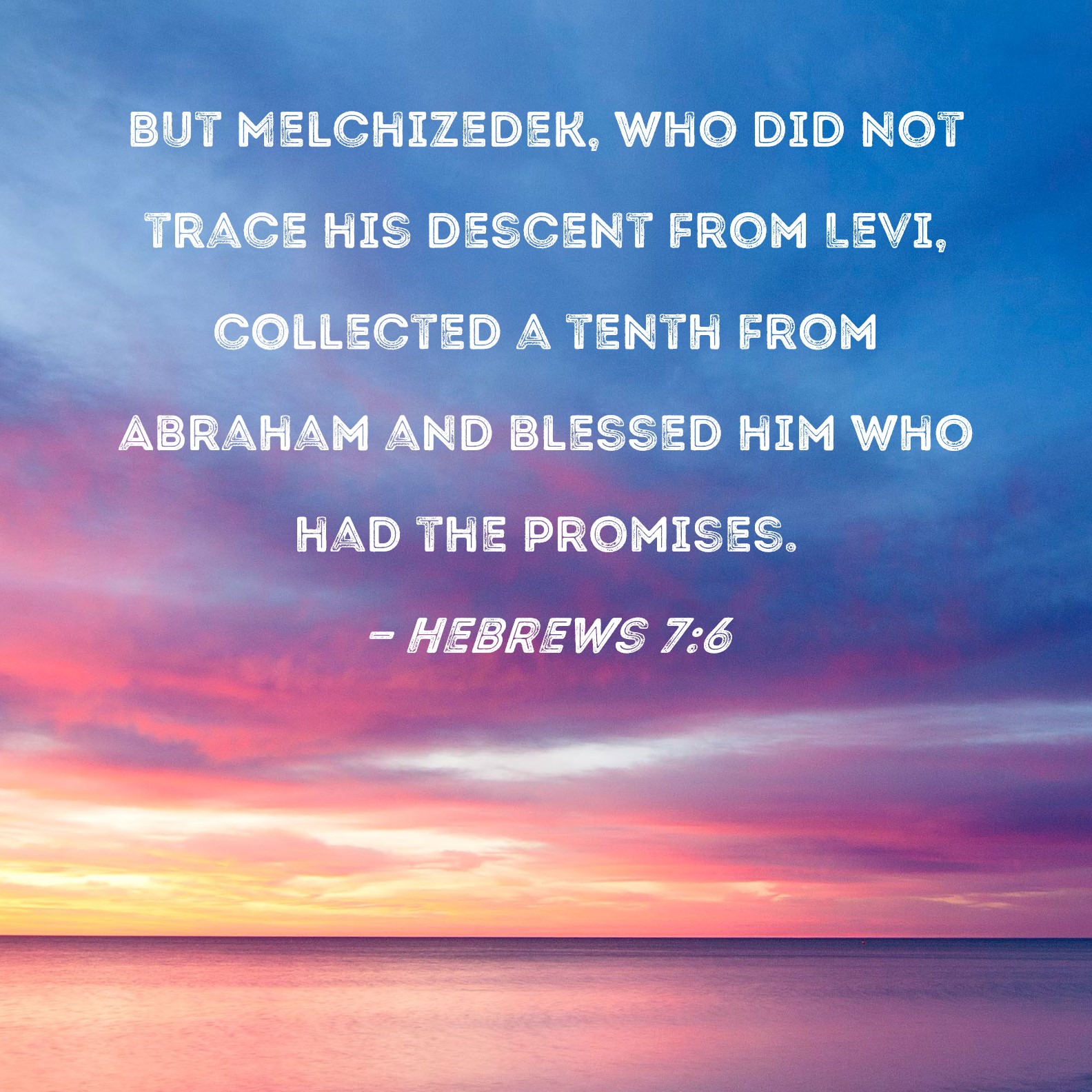 Hebrews 76 But Melchizedek, who did not trace his descent from Levi