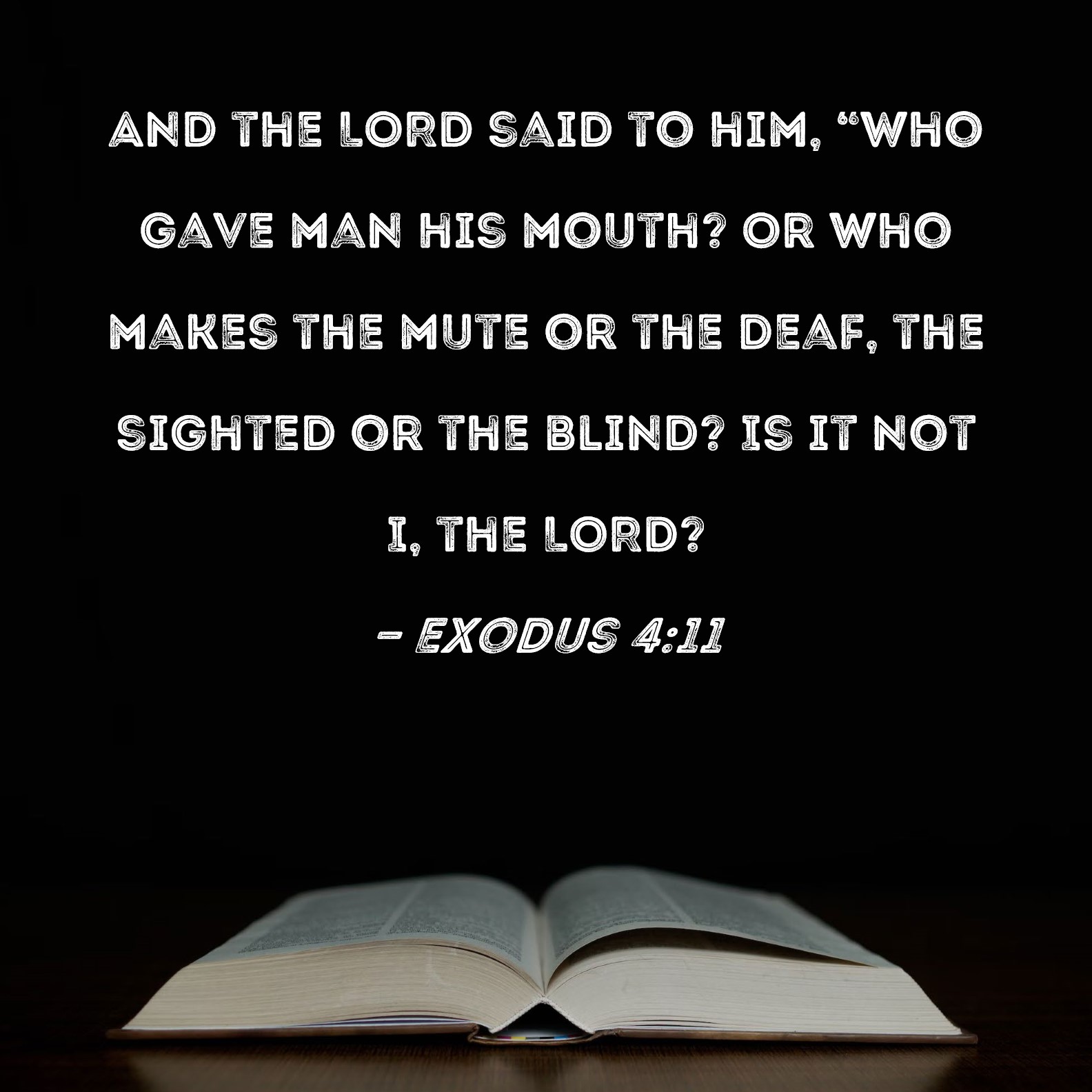 Exodus 411 And the LORD said to him, "Who gave man his mouth? Or who makes the mute or the deaf