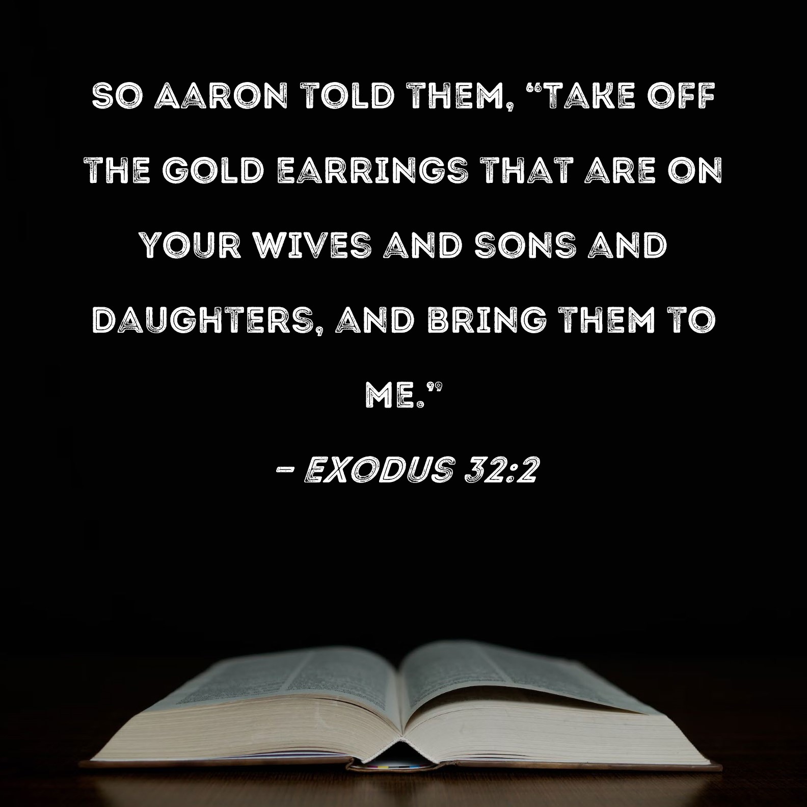 Exodus 322 So Aaron told them, "Take off the gold earrings that are on
