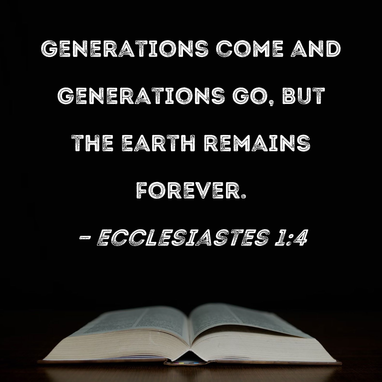Ecclesiastes 14 Generations come and generations go, but the earth