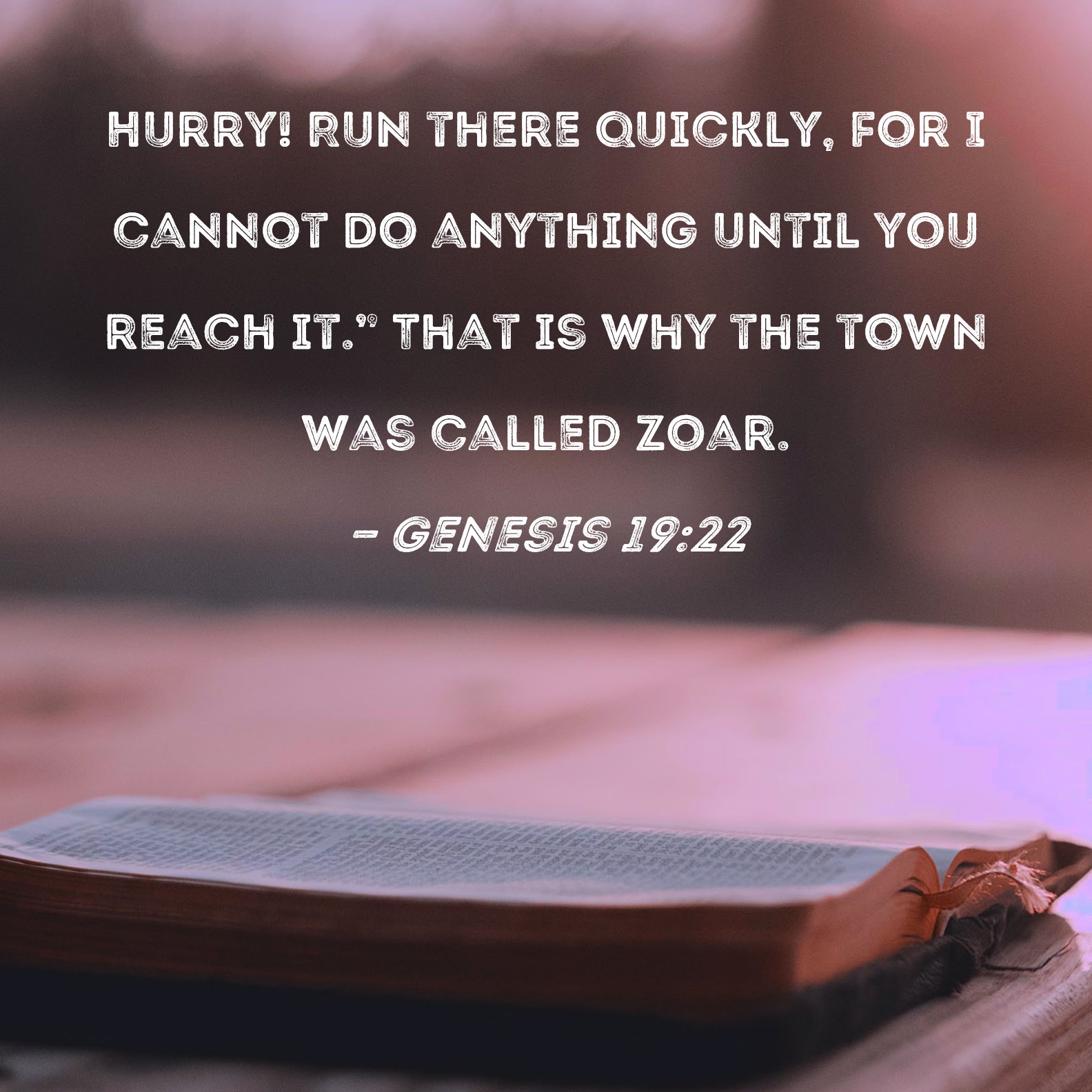Genesis 1922 Hurry! Run there quickly, for I cannot do anything until