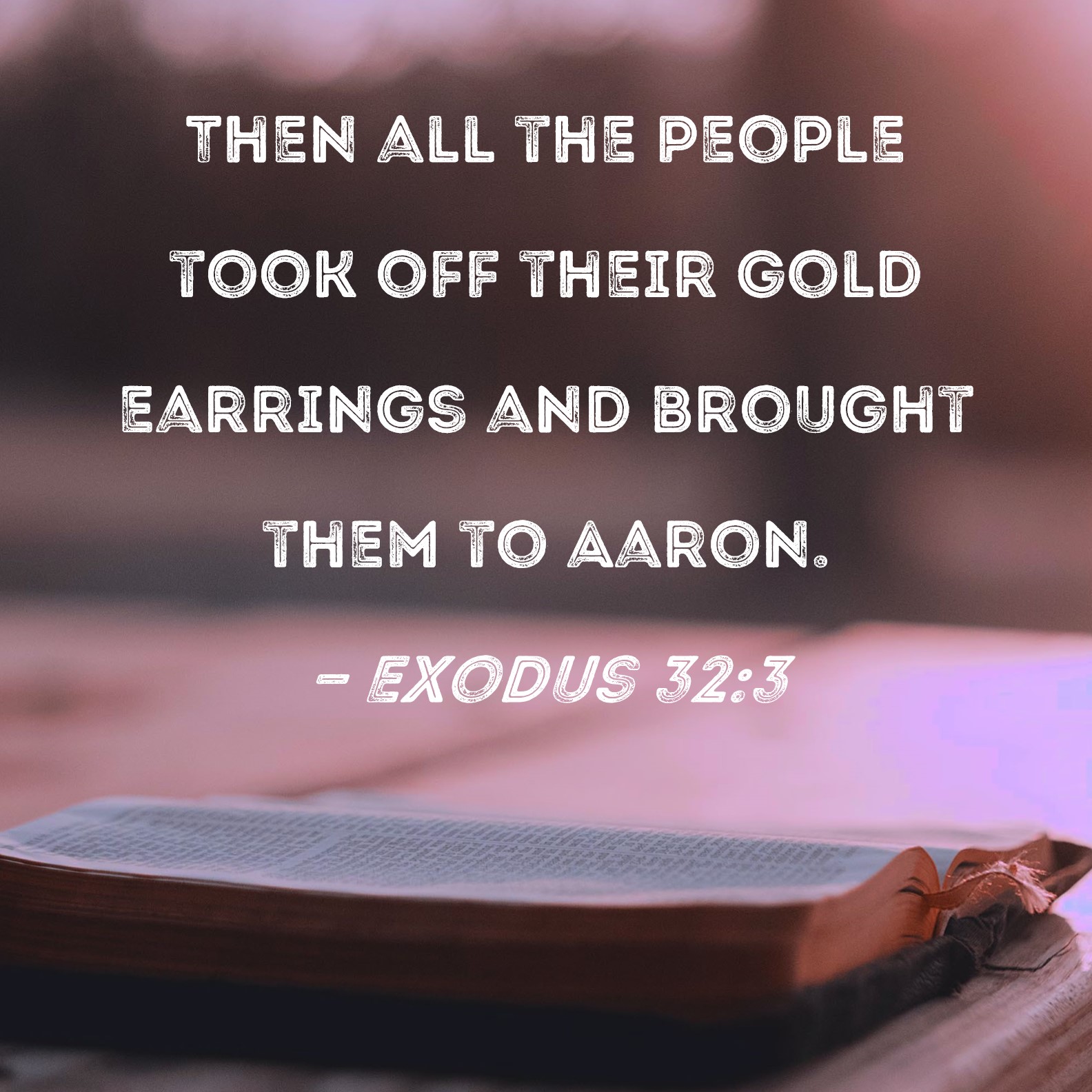 Exodus 323 Then all the people took off their gold earrings and