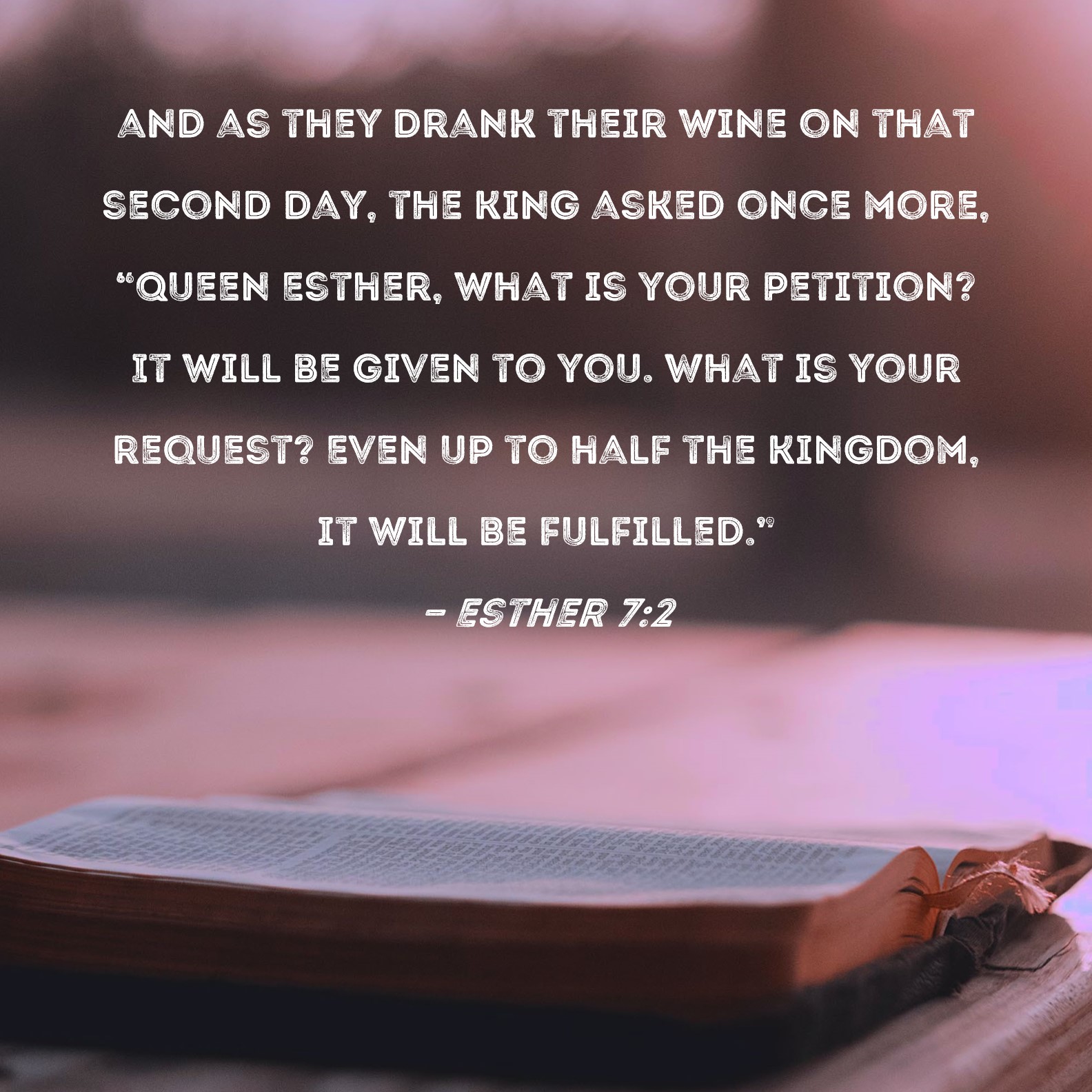 Esther 72 and as they drank their wine on that second day, the king