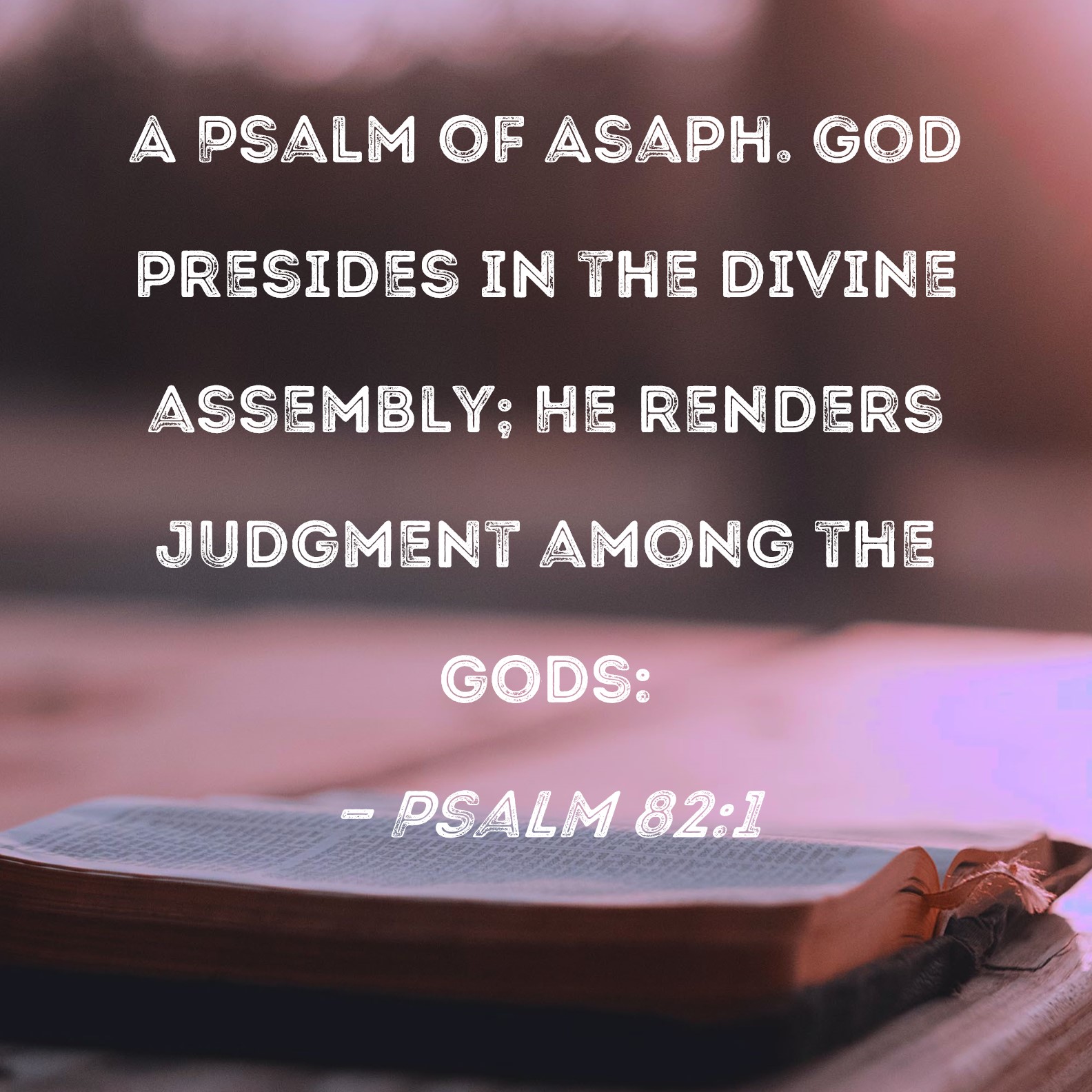 Psalm 821 A Psalm of Asaph. God presides in the divine assembly; He