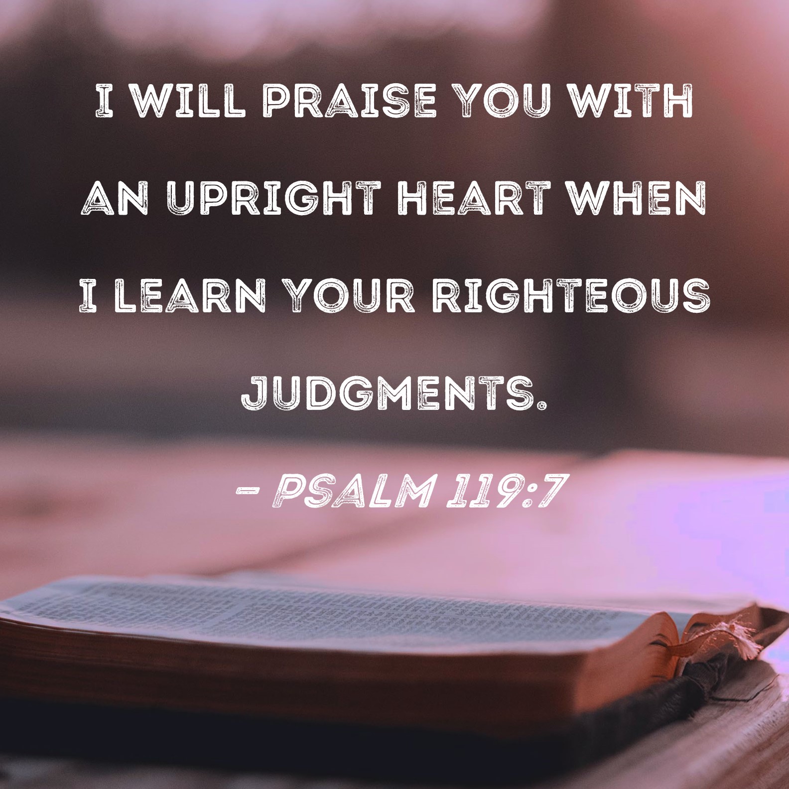 Psalm 1197 I will praise You with an upright heart when I learn Your