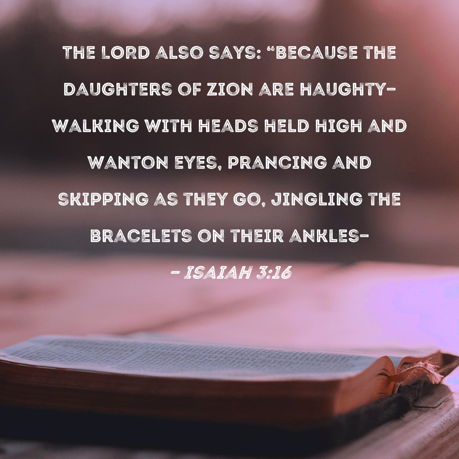 Isaiah 316 The LORD also says "Because the daughters of Zion are