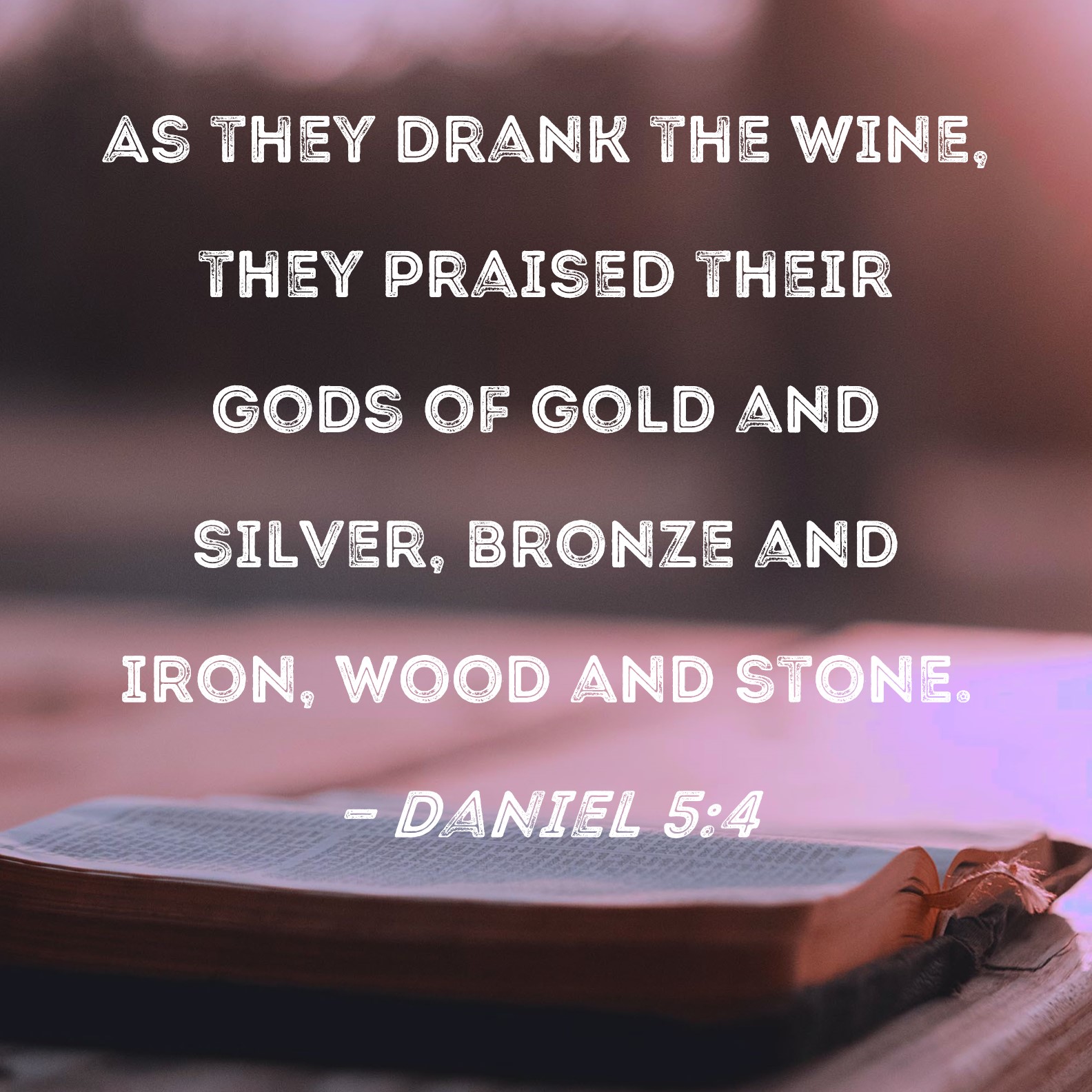 Daniel 54 As they drank the wine, they praised their gods of gold and