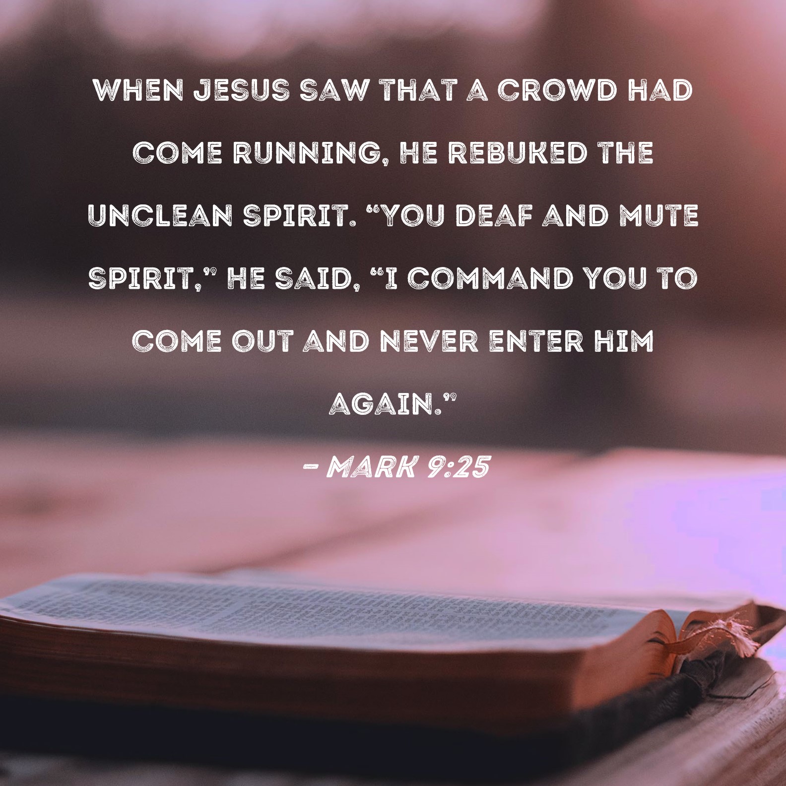 Mark 925 When Jesus saw that a crowd had come running, He rebuked the