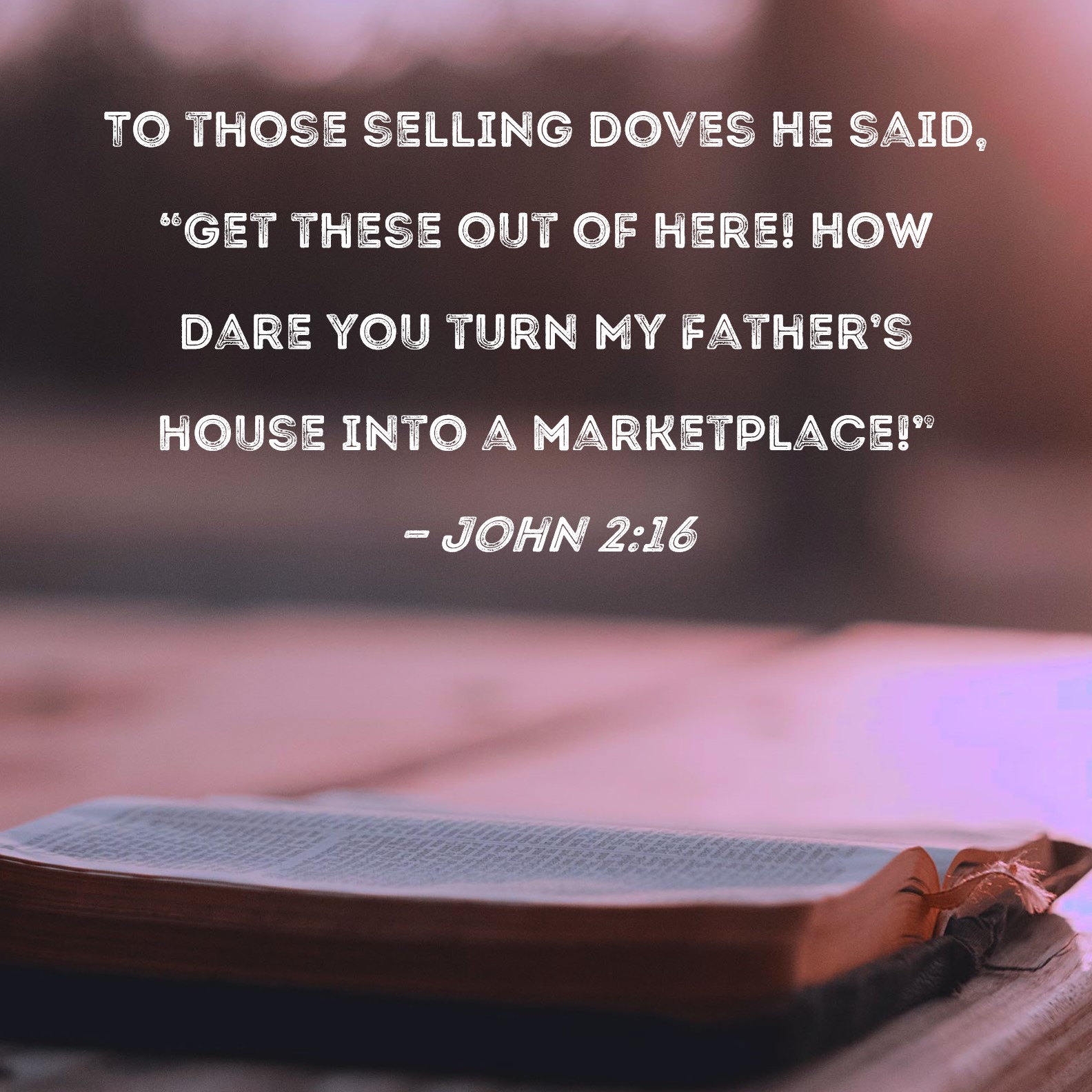 John 216 To those selling doves He said, "Get these out of here! How