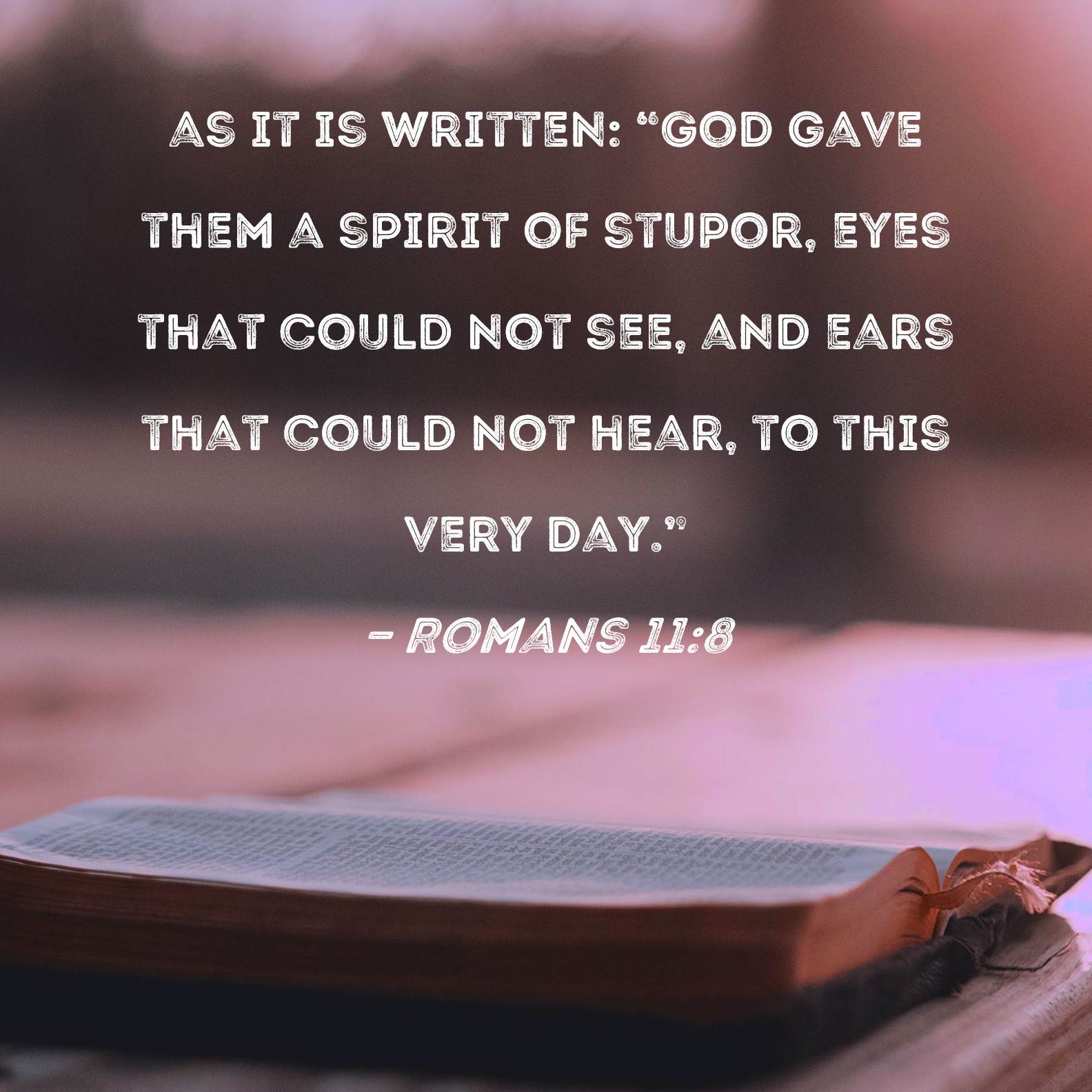 Romans 118 as it is written "God gave them a spirit of stupor, eyes