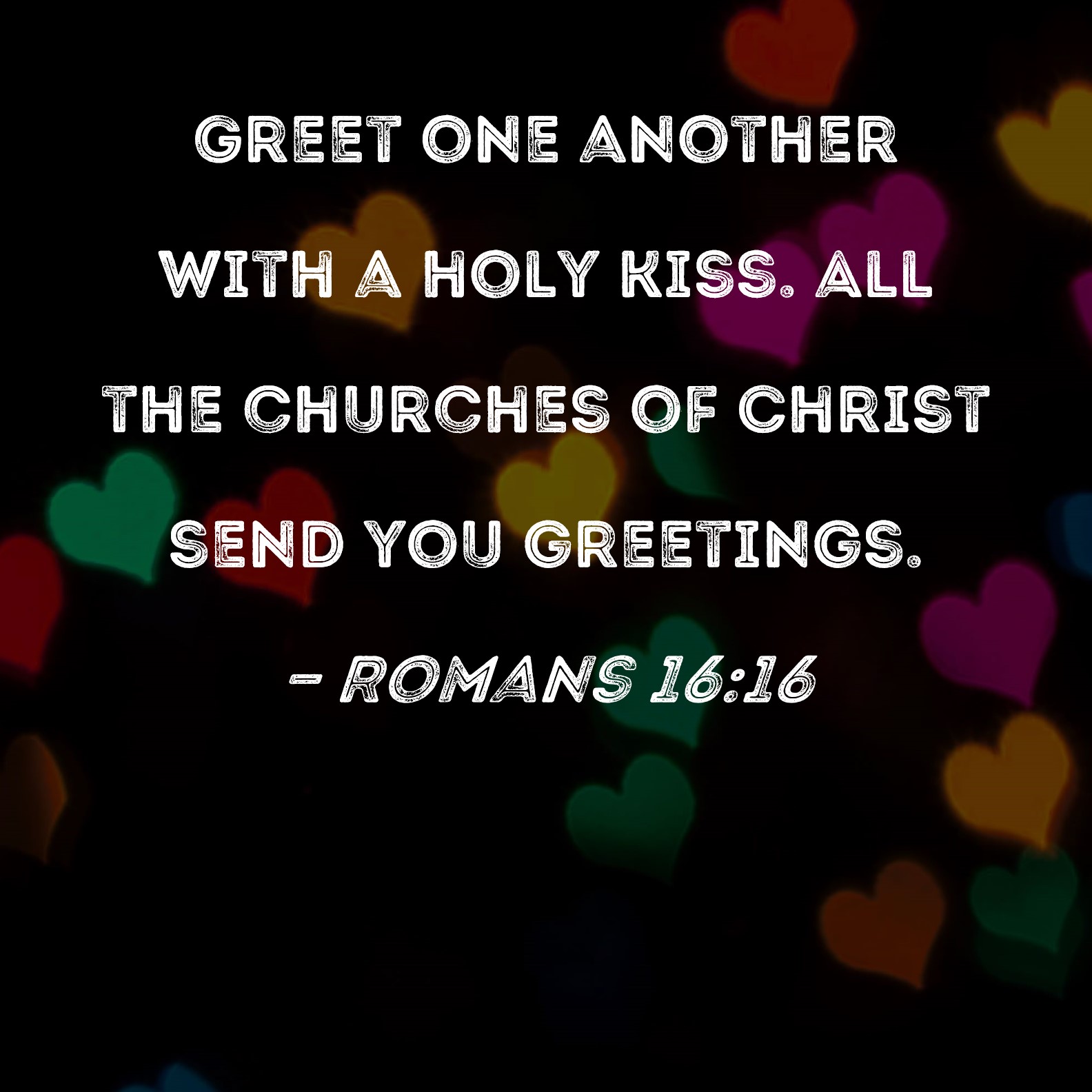 Romans 1616 Greet one another with a holy kiss. All the churches of