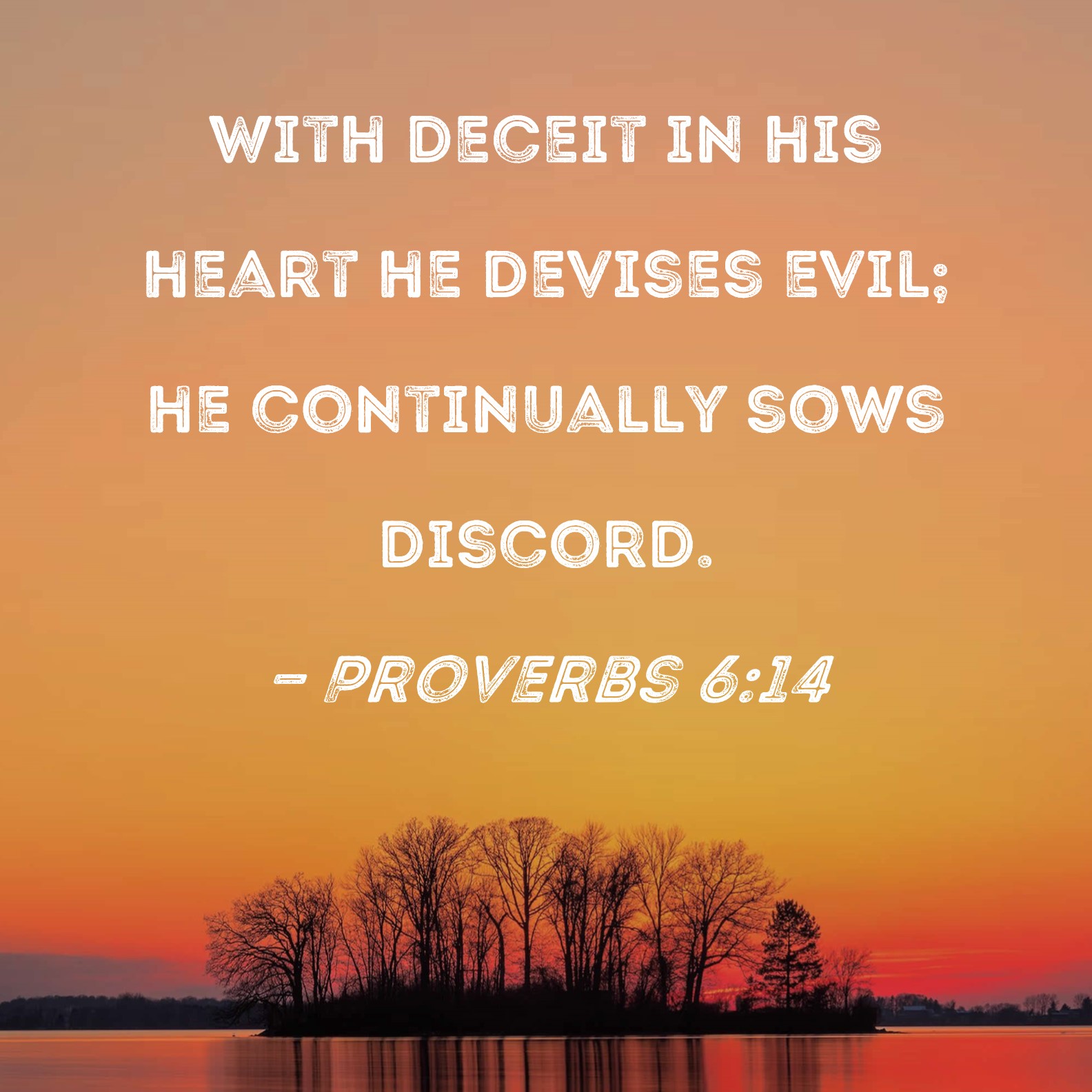 Proverbs 614 With deceit in his heart he devises evil; he continually
