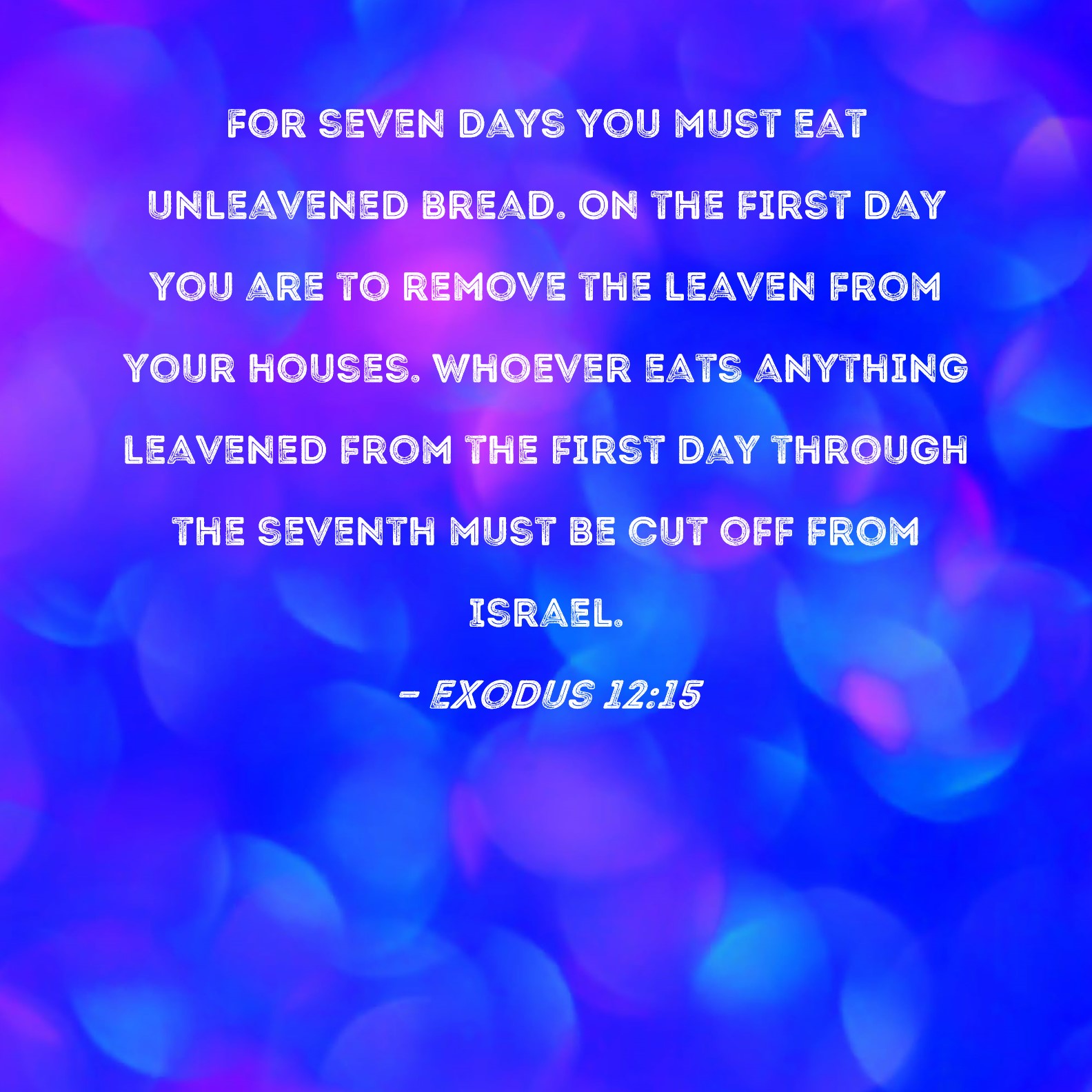 Exodus 1215 For seven days you must eat unleavened bread. On the first